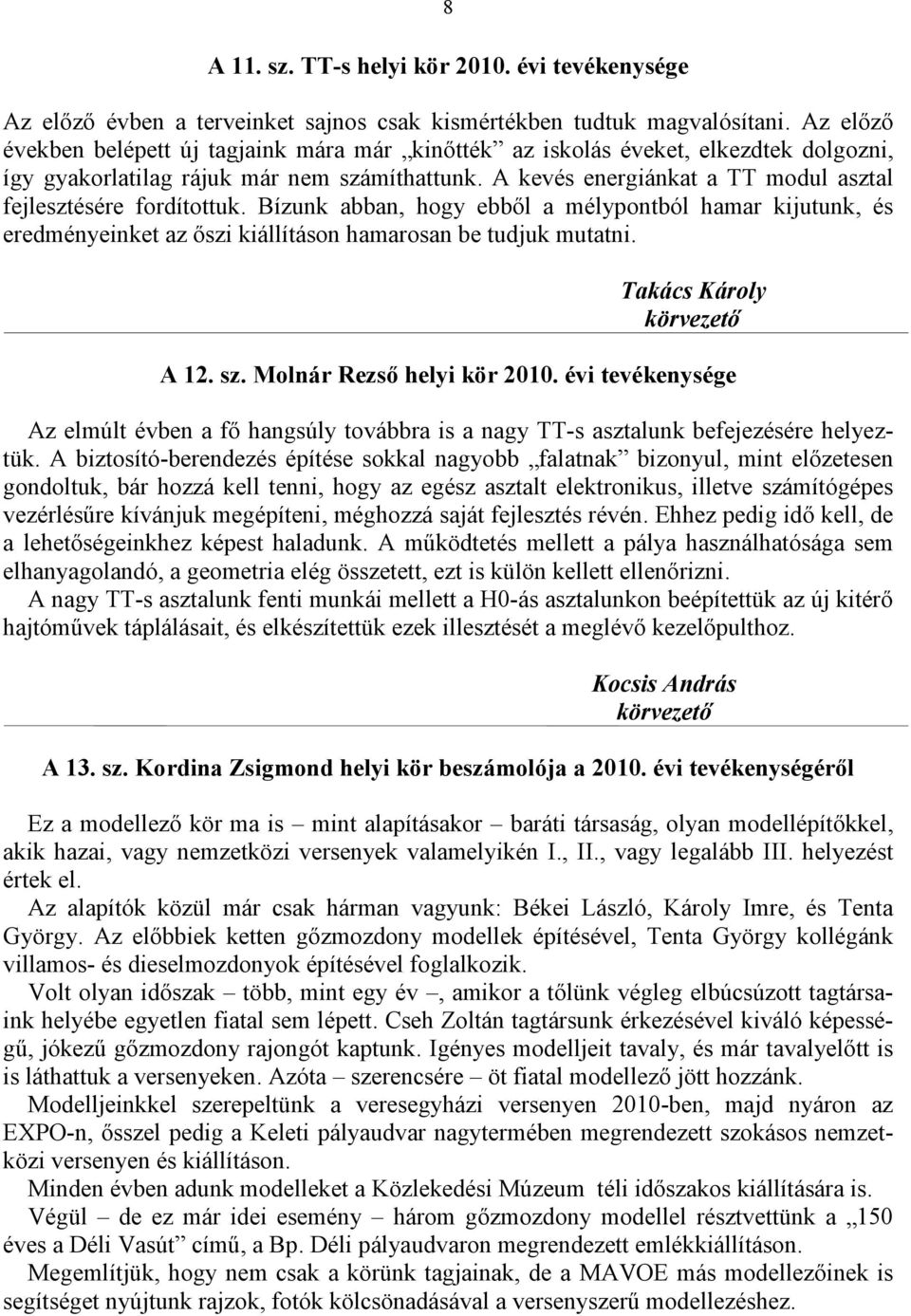 A kevés energiánkat a TT modul asztal fejlesztésére fordítottuk. Bízunk abban, hogy ebbıl a mélypontból hamar kijutunk, és eredményeinket az ıszi kiállításon hamarosan be tudjuk mutatni.