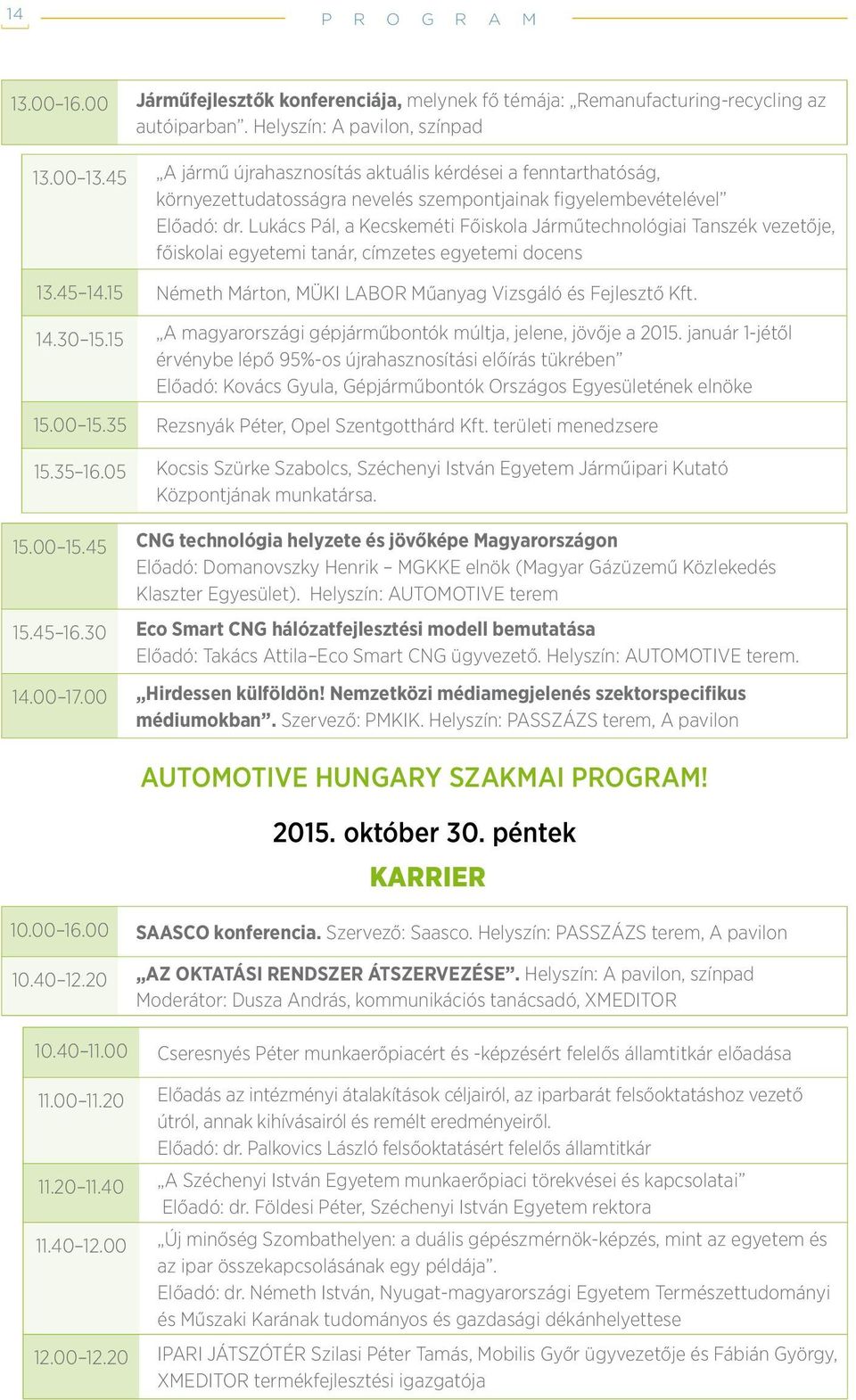 Lukács Pál, a Kecskeméti Főiskola Járműtechnológiai Tanszék vezetője, főiskolai egyetemi tanár, címzetes egyetemi docens 13.45 14.15 Németh Márton, MÜKI LABOR Műanyag Vizsgáló és Fejlesztő Kft. 14.30 15.