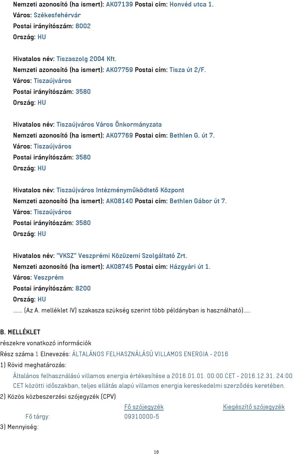 Város: Tiszaújváros Postai irányítószám: 3580 Hivatalos név: Tiszaújváros Város Önkormányzata Nemzeti azonosító (ha ismert): AK07769 Postai cím: Bethlen G. út 7.