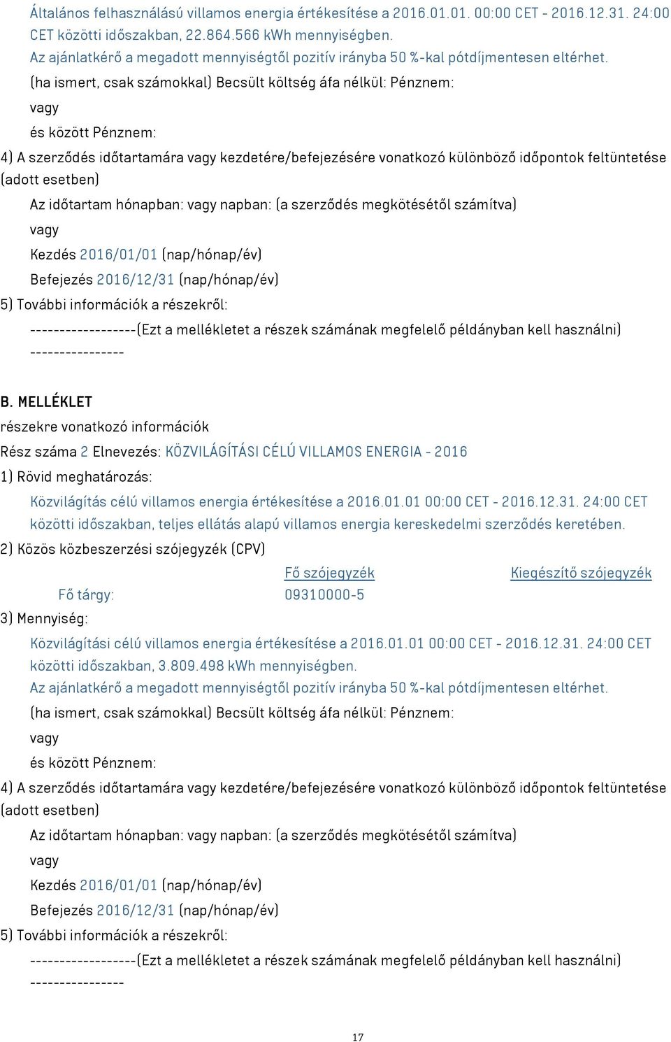 (ha ismert, csak számokkal) Becsült költség áfa nélkül: Pénznem: és között Pénznem: 4) A szerződés időtartamára kezdetére/befejezésére vonatkozó különböző időpontok feltüntetése (adott esetben) Az