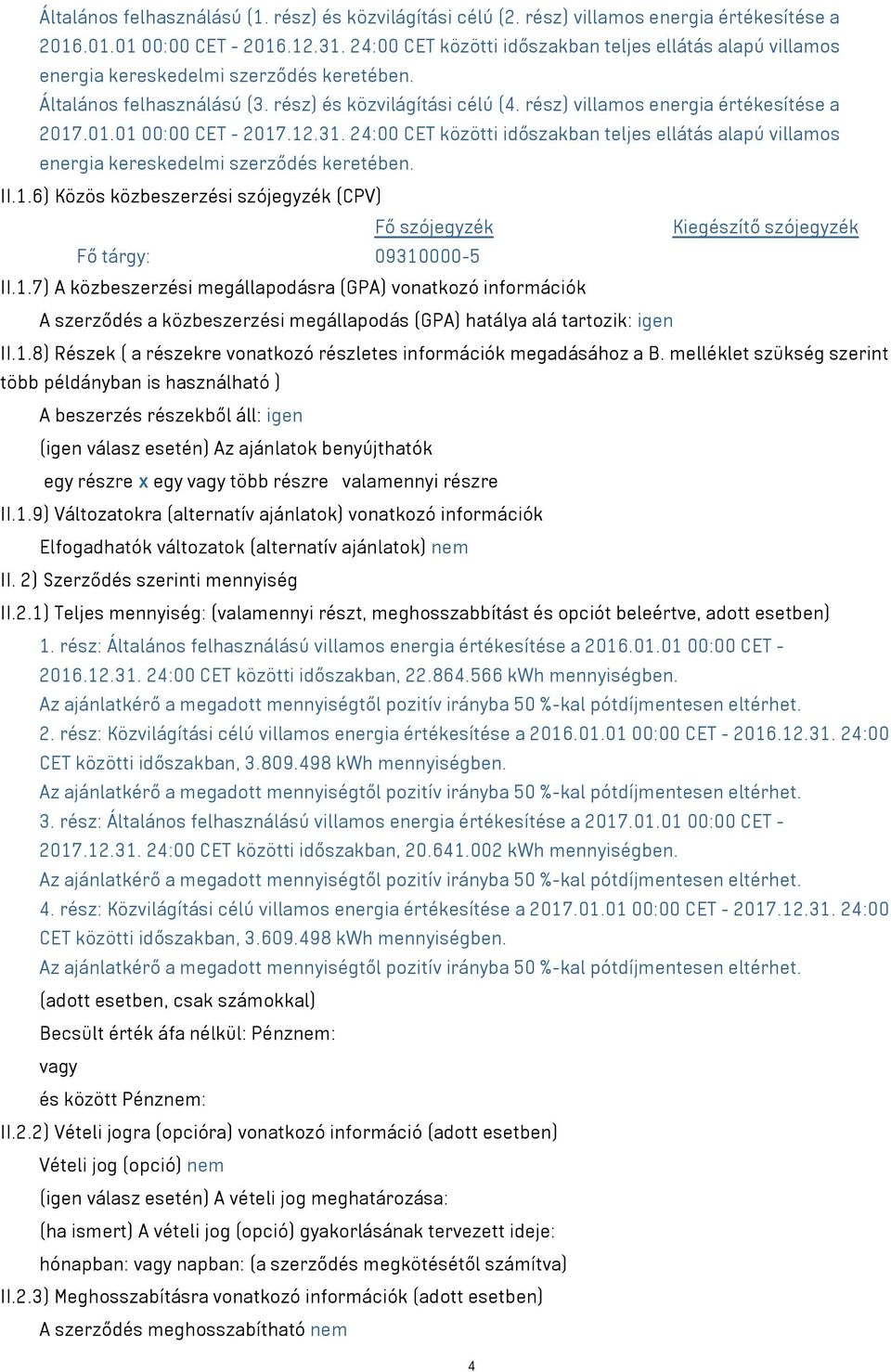 rész) villamos energia értékesítése a 2017.01.01 00:00 CET - 2017.12.31. 24:00 CET közötti időszakban teljes ellátás alapú villamos energia kereskedelmi szerződés keretében. II.1.6) Közös közbeszerzési szójegyzék (CPV) Fő szójegyzék Kiegészítő szójegyzék Fő tárgy: 09310000-5 II.