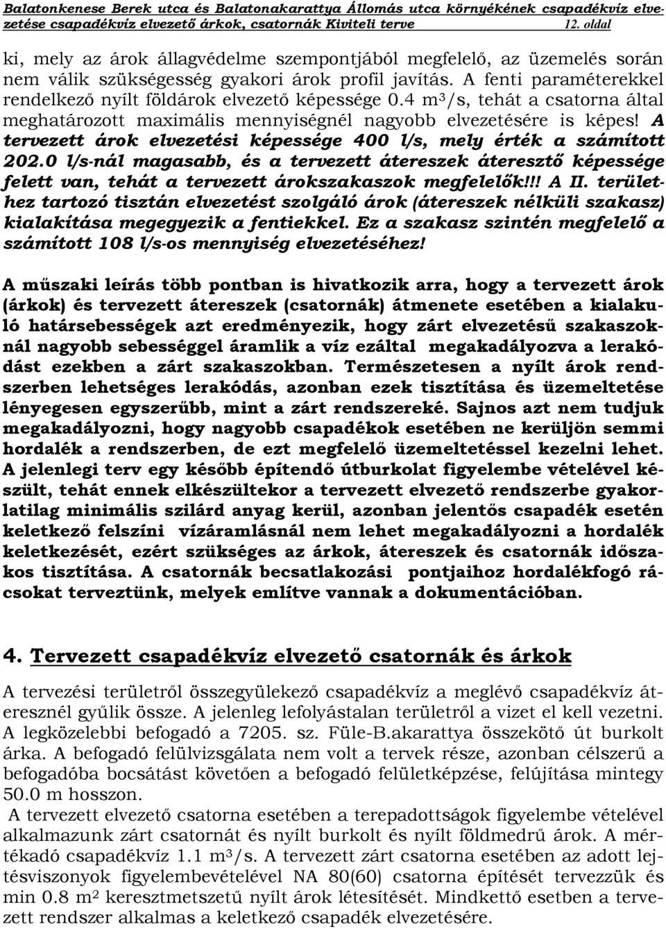 A tervezett árok elvezetési képessége 400 l/s, mely érték a számított 202.0 l/s-nál magasabb, és a tervezett átereszek áteresztő képessége felett van, tehát a tervezett árokszakaszok megfelelők!!! A II.