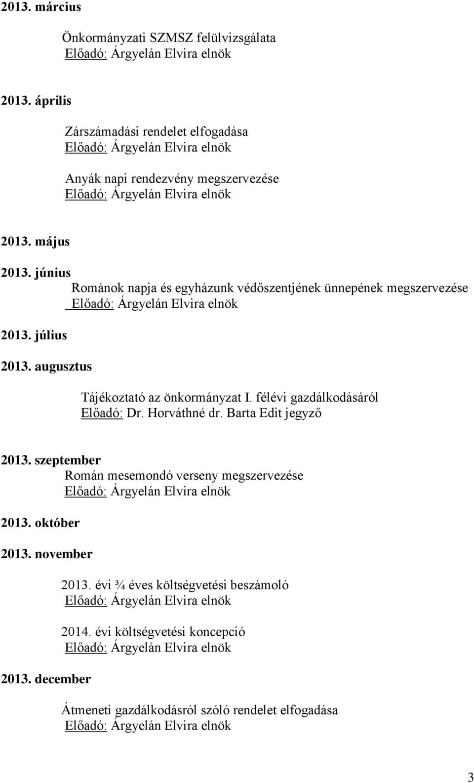 félévi gazdálkodásáról Előadó: Dr. Horváthné dr. Barta Edit jegyző 2013. szeptember Román mesemondó verseny megszervezése 2013. október 2013.