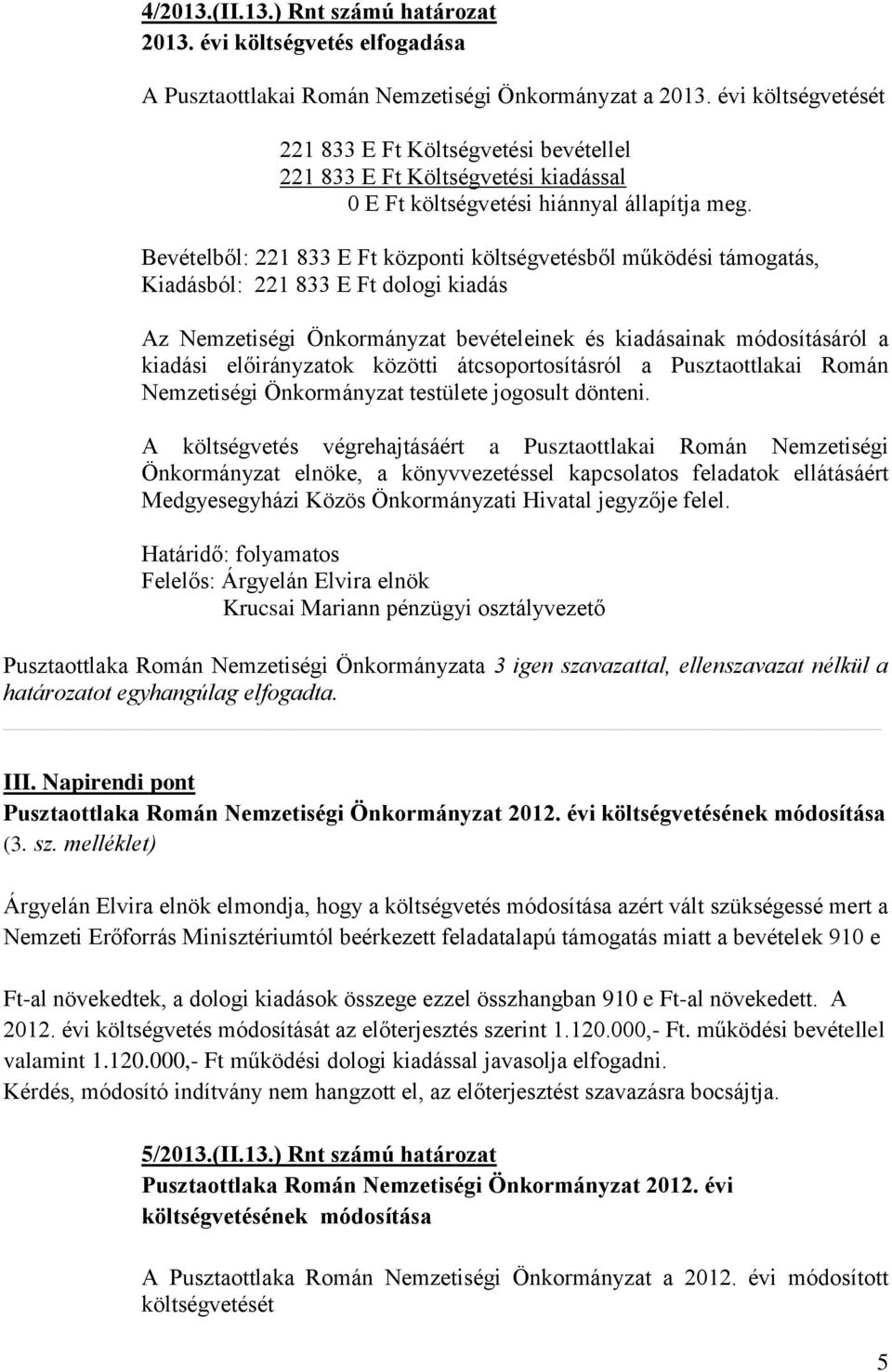 Bevételből: 221 833 E Ft központi költségvetésből működési támogatás, Kiadásból: 221 833 E Ft dologi kiadás Az Nemzetiségi Önkormányzat bevételeinek és kiadásainak módosításáról a kiadási