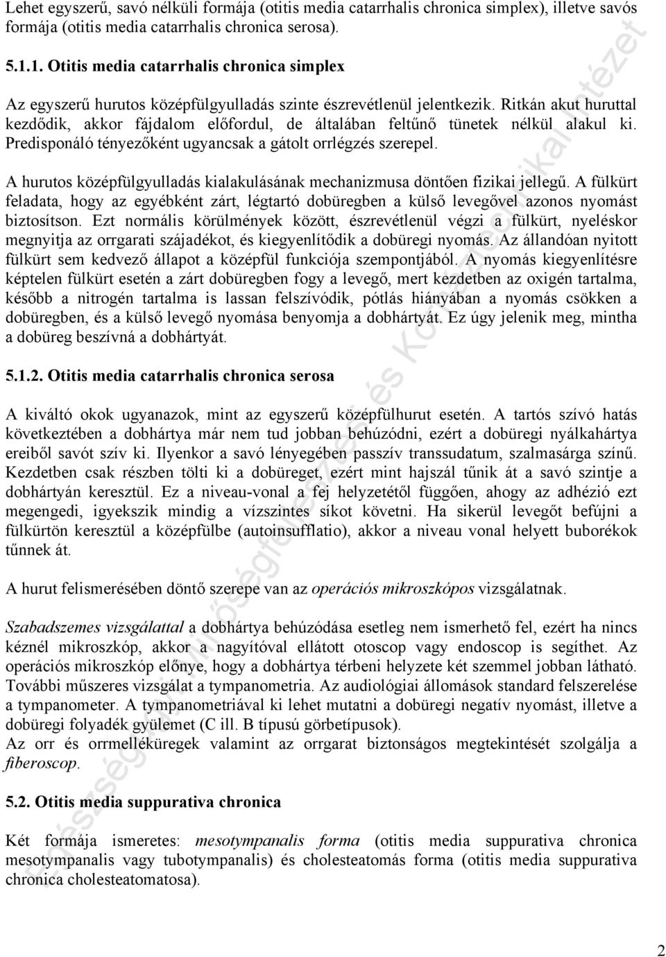 Ritkán akut huruttal kezdődik, akkor fájdalom előfordul, de általában feltűnő tünetek nélkül alakul ki. Predisponáló tényezőként ugyancsak a gátolt orrlégzés szerepel.