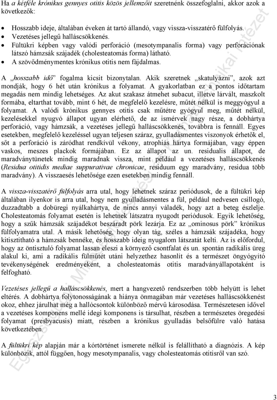 A szövődménymentes krónikus otitis nem fájdalmas. A hosszabb idő fogalma kicsit bizonytalan. Akik szeretnek skatulyázni, azok azt mondják, hogy 6 hét után krónikus a folyamat.