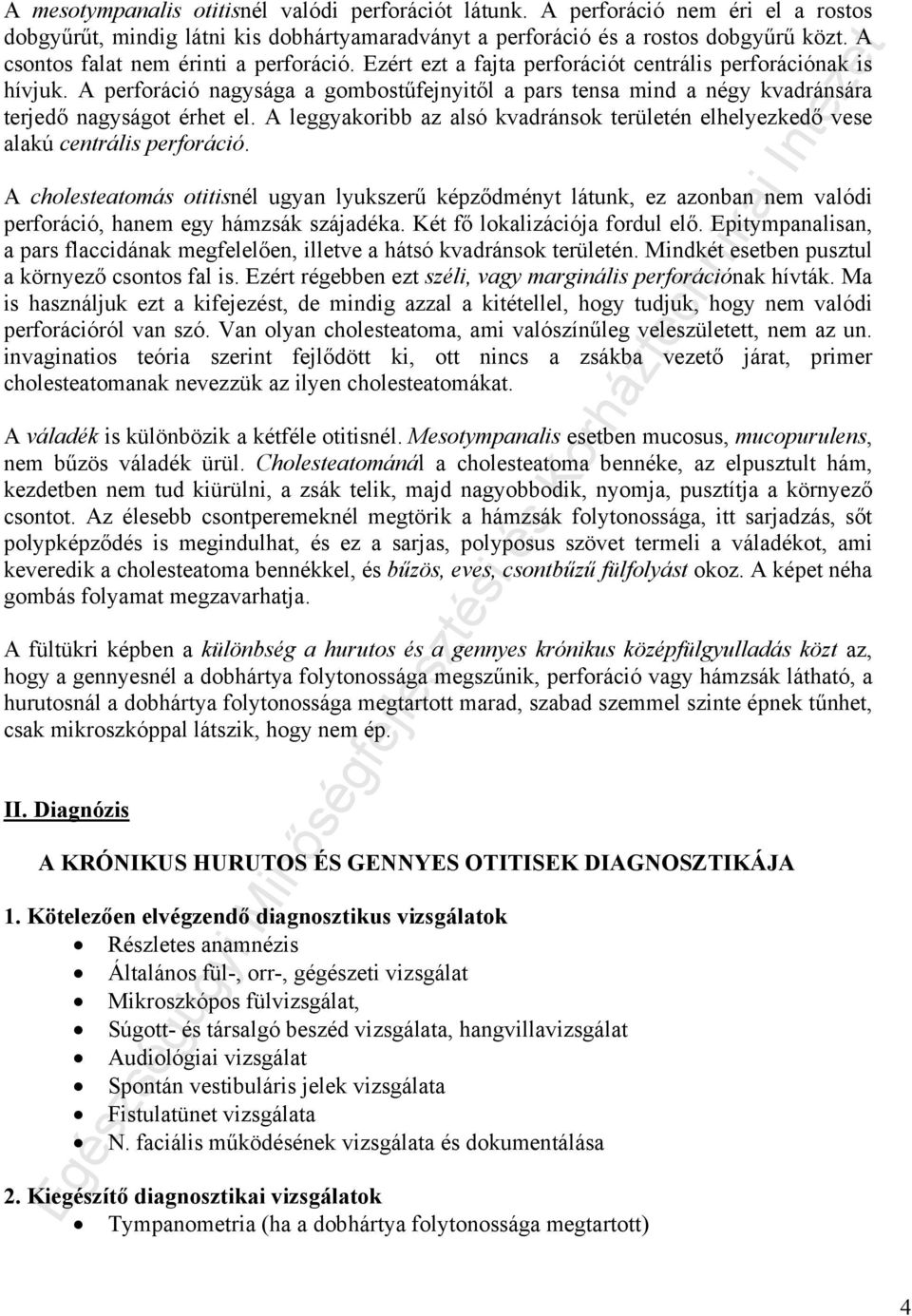 A perforáció nagysága a gombostűfejnyitől a pars tensa mind a négy kvadránsára terjedő nagyságot érhet el. A leggyakoribb az alsó kvadránsok területén elhelyezkedő vese alakú centrális perforáció.