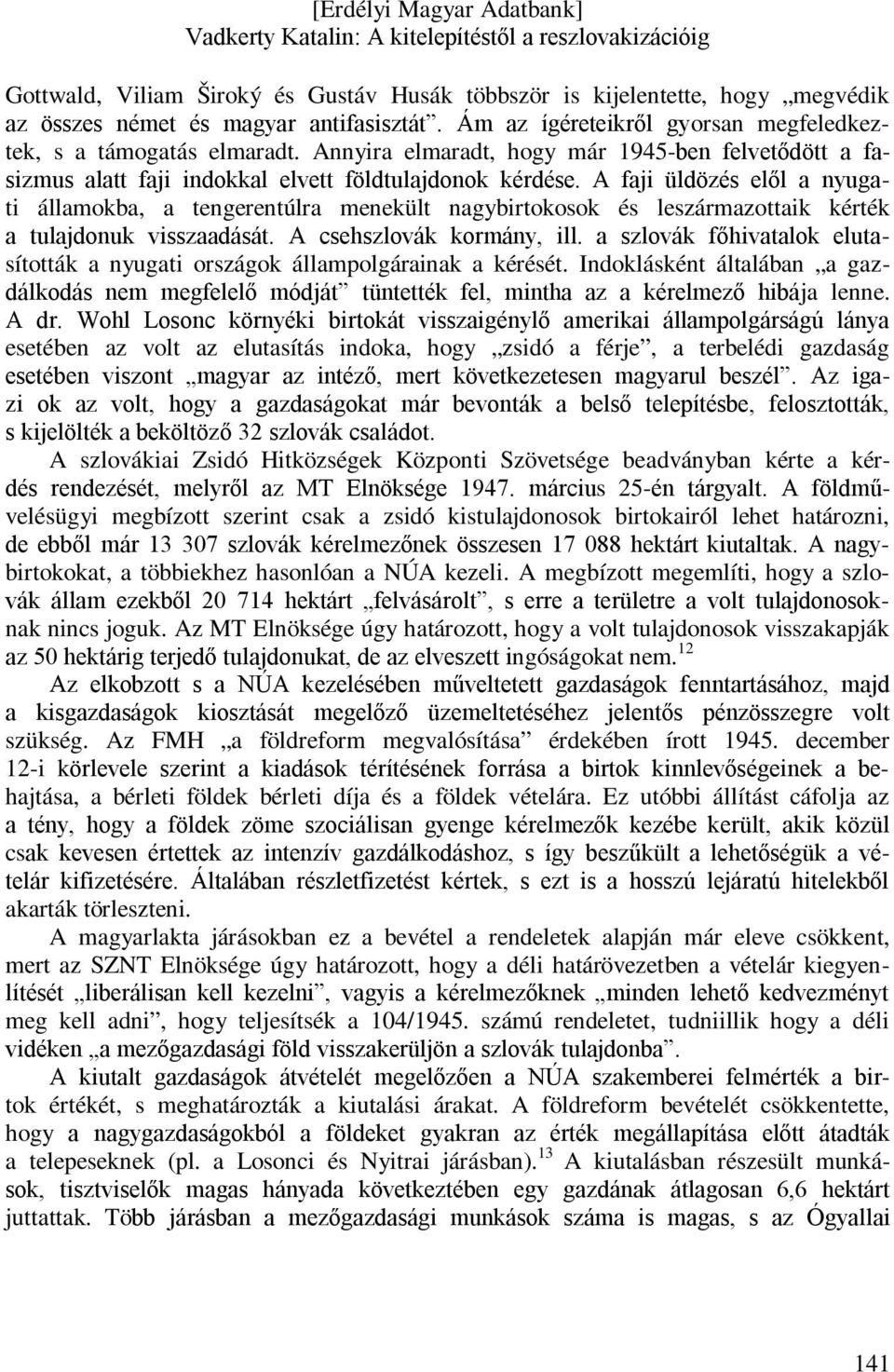 A faji üldözés elől a nyugati államokba, a tengerentúlra menekült nagybirtokosok és leszármazottaik kérték a tulajdonuk visszaadását. A csehszlovák kormány, ill.