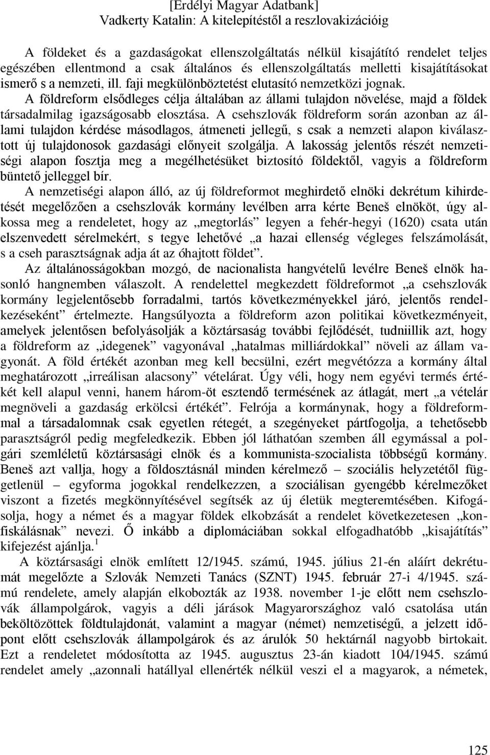 A csehszlovák földreform során azonban az állami tulajdon kérdése másodlagos, átmeneti jellegű, s csak a nemzeti alapon kiválasztott új tulajdonosok gazdasági előnyeit szolgálja.