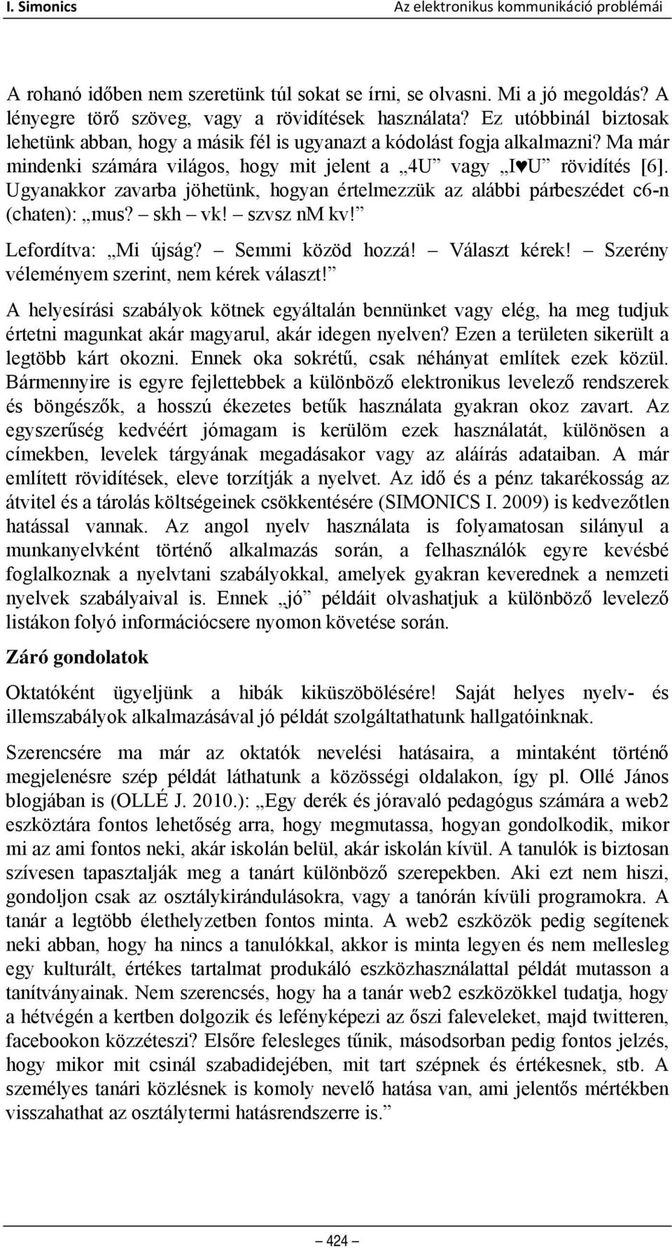 Ugyanakkor zavarba jöhetünk, hogyan értelmezzük az alábbi párbeszédet c6-n (chaten): mus? skh vk! szvsz nm kv! Lefordítva: Mi újság? Semmi közöd hozzá! Választ kérek!