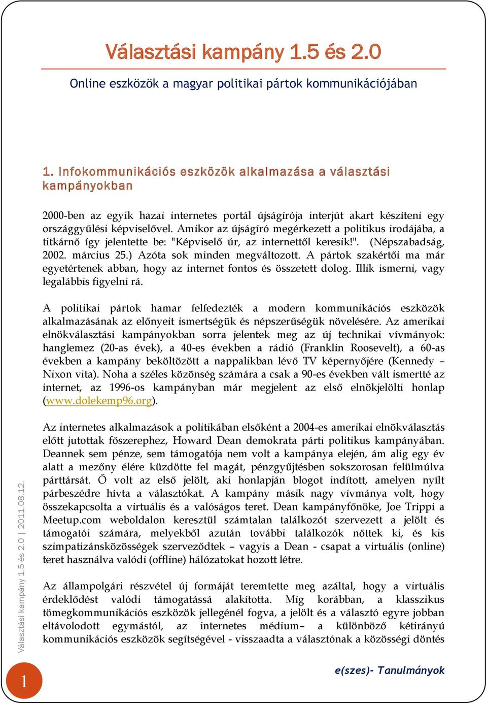 Amikor az újságíró megérkezett a politikus irodájába, a titkárnő így jelentette be: "Képviselő úr, az internettől keresik!". (Népszabadság, 2002. március 25.) Azóta sok minden megváltozott.