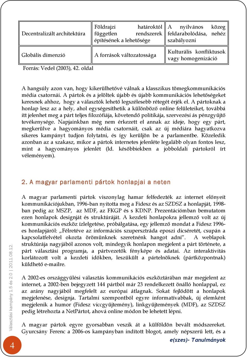 A pártok és a jelöltek újabb és újabb kommunikációs lehetőségeket keresnek ahhoz, hogy a választók lehető legszélesebb rétegét érjék el.