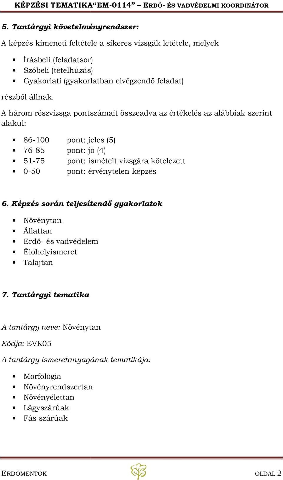 A három részvizsga pontszámait összeadva az értékelés az alábbiak szerint alakul: 86-100 pont: jeles (5) 76-85 pont: jó (4) 51-75 pont: ismételt vizsgára