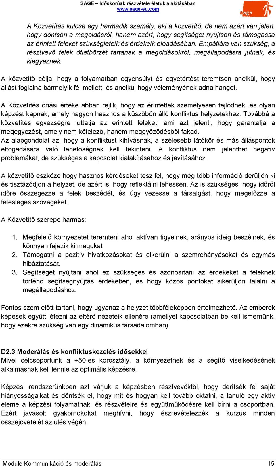 A közvetítő célja, hogy a folyamatban egyensúlyt és egyetértést teremtsen anélkül, hogy állást foglalna bármelyik fél mellett, és anélkül hogy véleményének adna hangot.