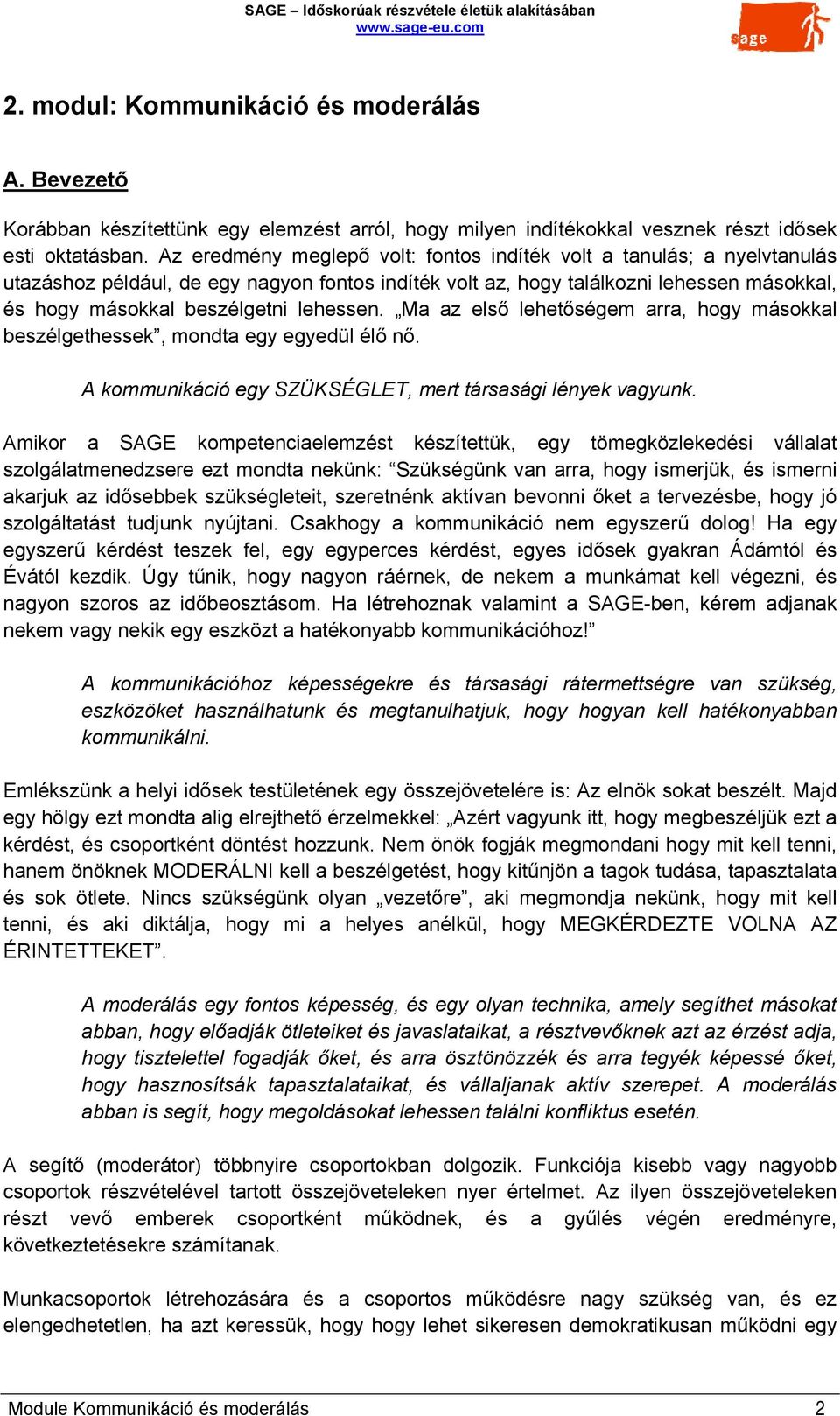 lehessen. Ma az első lehetőségem arra, hogy másokkal beszélgethessek, mondta egy egyedül élő nő. A kommunikáció egy SZÜKSÉGLET, mert társasági lények vagyunk.