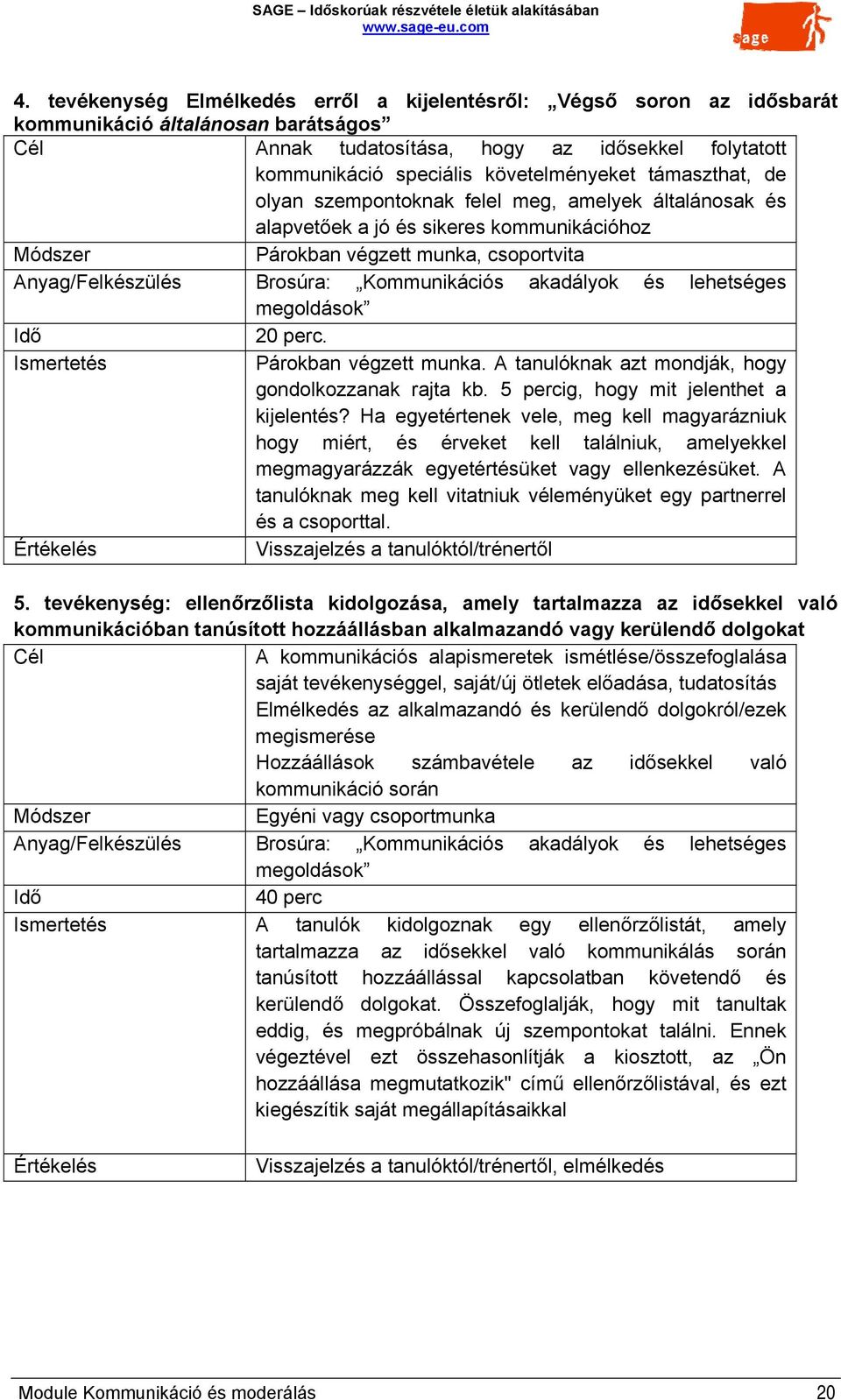 Kommunikációs akadályok és lehetséges megoldások 20 perc. Ismertetés Párokban végzett munka. A tanulóknak azt mondják, hogy gondolkozzanak rajta kb. 5 percig, hogy mit jelenthet a kijelentés?