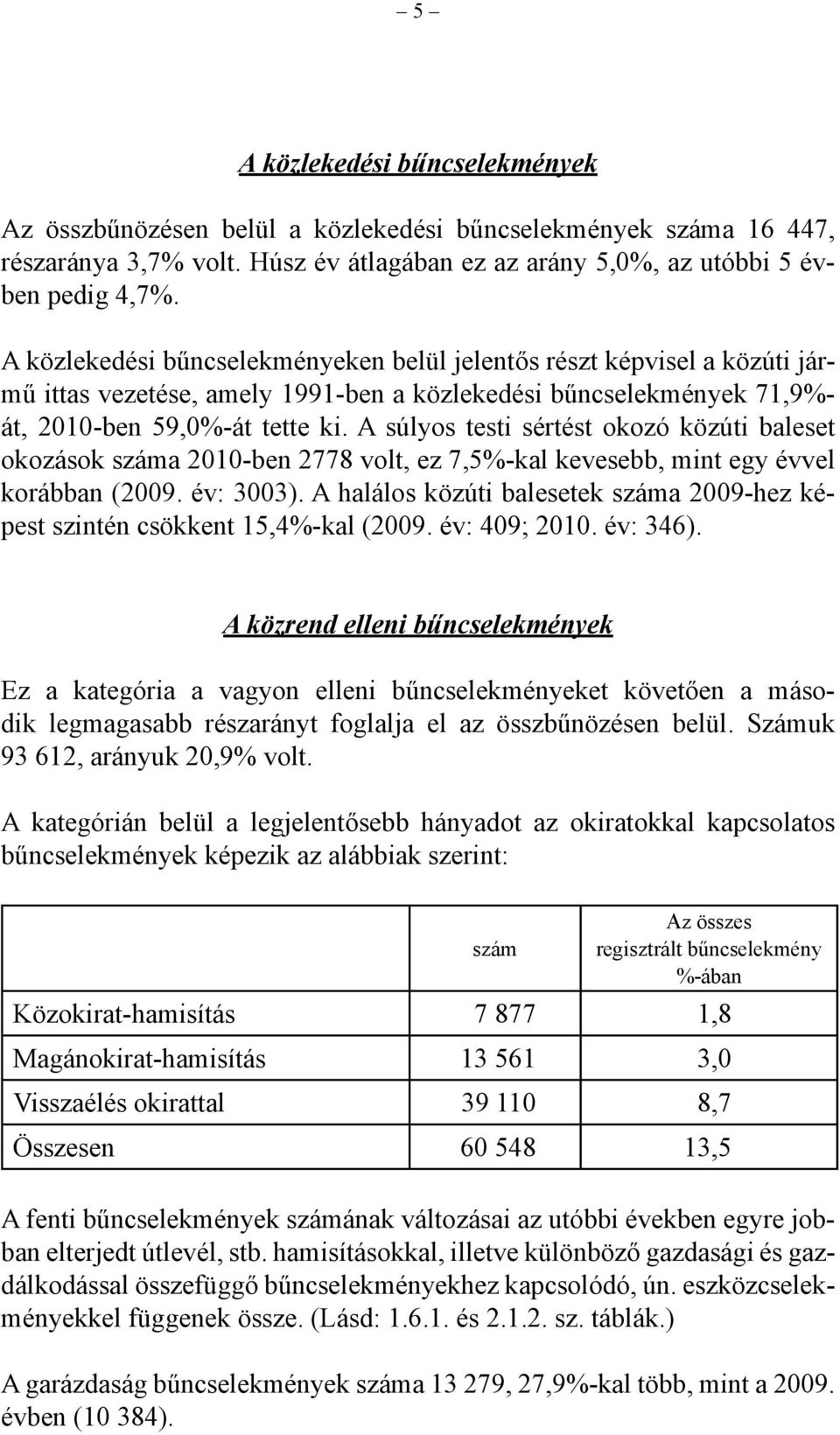 A súlyos testi sértést okozó közúti baleset okozások száma 2010-ben 2778 volt, ez 7,5%-kal kevesebb, mint egy évvel korábban (2009. év: 3003).