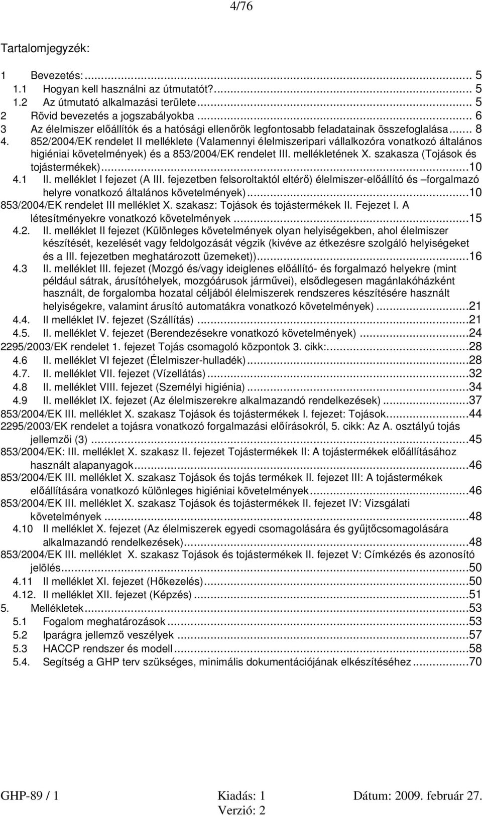 852/2004/EK rendelet II melléklete (Valamennyi élelmiszeripari vállalkozóra vonatkozó általános higiéniai követelmények) és a 853/2004/EK rendelet III. mellékletének X.
