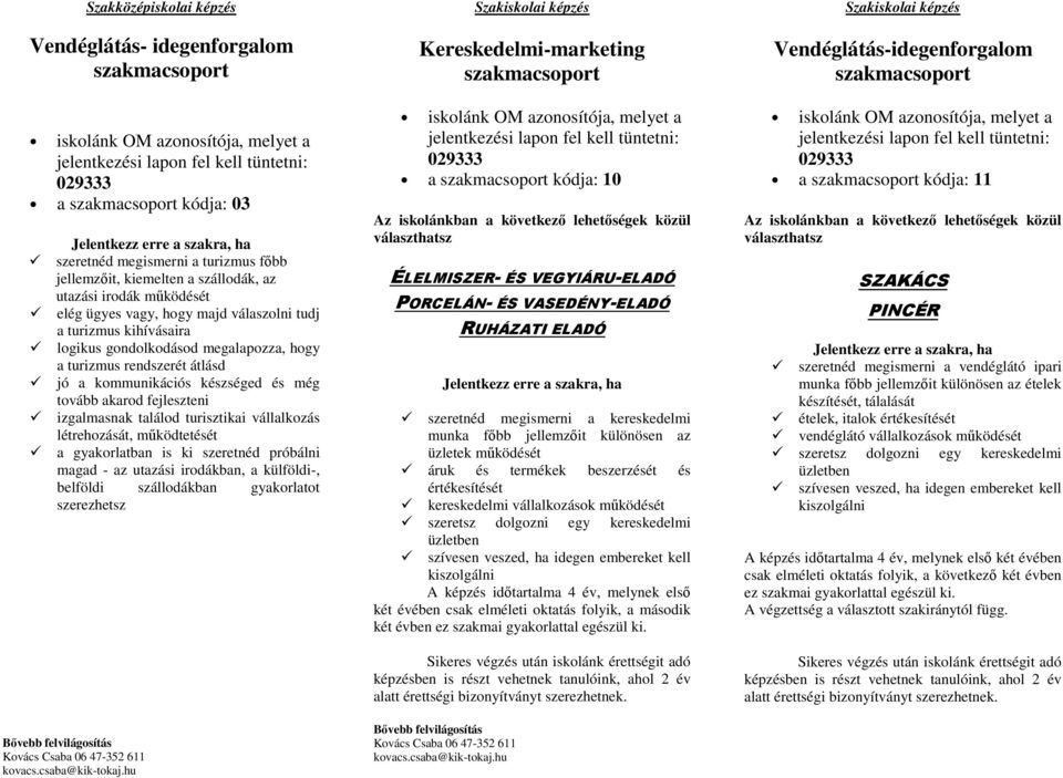 létrehozását, mőködtetését a gyakorlatban is ki szeretnéd próbálni magad - az utazási irodákban, a külföldi-, belföldi szállodákban gyakorlatot szerezhetsz Szakiskolai képzés Kereskedelmi-marketing a