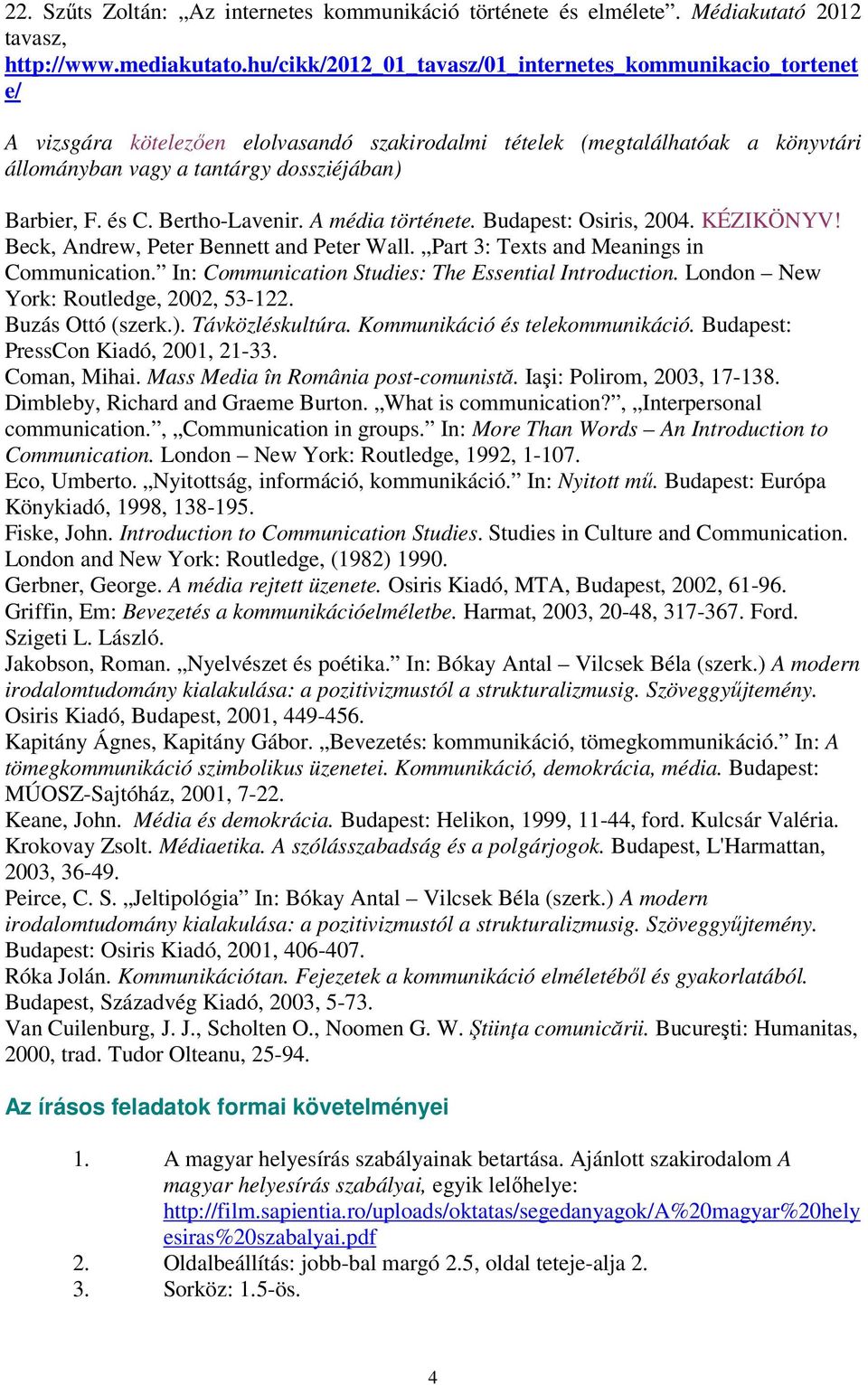 és C. Bertho-Lavenir. A média története. Budapest: Osiris, 2004. KÉZIKÖNYV! Beck, Andrew, Peter Bennett and Peter Wall. Part 3: Texts and Meanings in Communication.