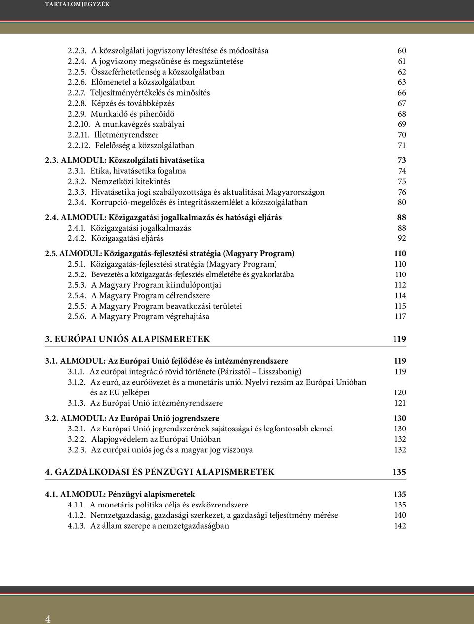 Felelősség a közszolgálatban 71 2.3. ALMODUL: Közszolgálati hivatásetika 73 2.3.1. Etika, hivatásetika fogalma 74 2.3.2. Nemzetközi kitekintés 75 2.3.3. Hivatásetika jogi szabályozottsága és aktualitásai Magyarországon 76 2.