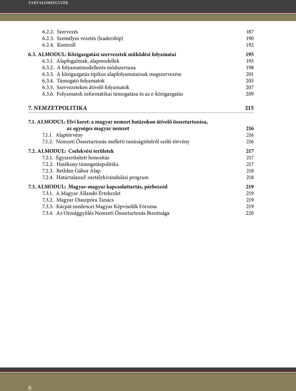 Nemzetpolitika 215 7.1. ALMODUL: elvi keret: a magyar nemzet határokon átívelő összetartozása, az egységes magyar nemzet 216 7.1.1. Alaptörvény 216 7.1.2. Nemzeti Összetartozás melletti tanúságtételről szóló törvény 216 7.