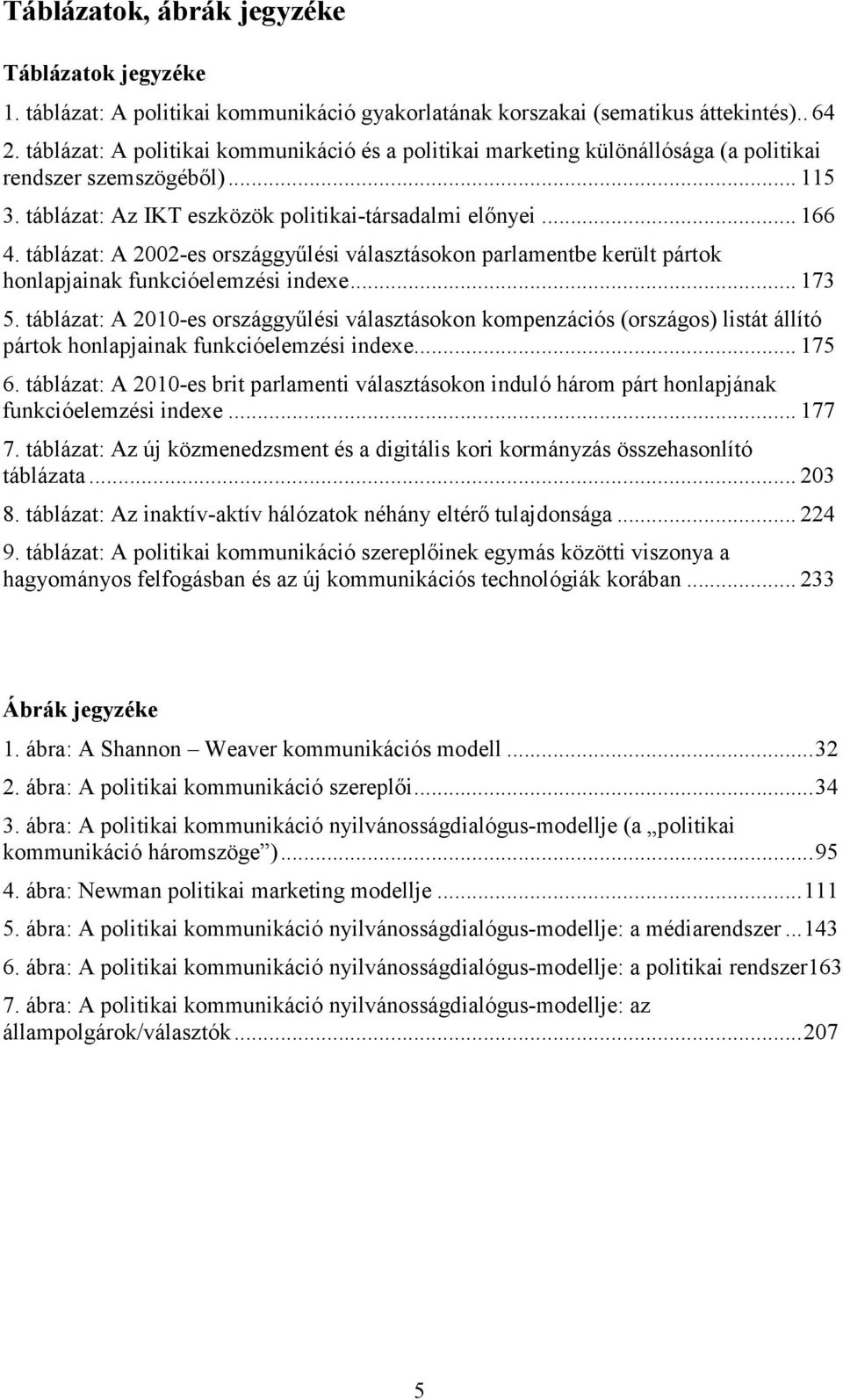 táblázat: A 2002-es országgyőlési választásokon parlamentbe került pártok honlapjainak funkcióelemzési indexe... 173 5.