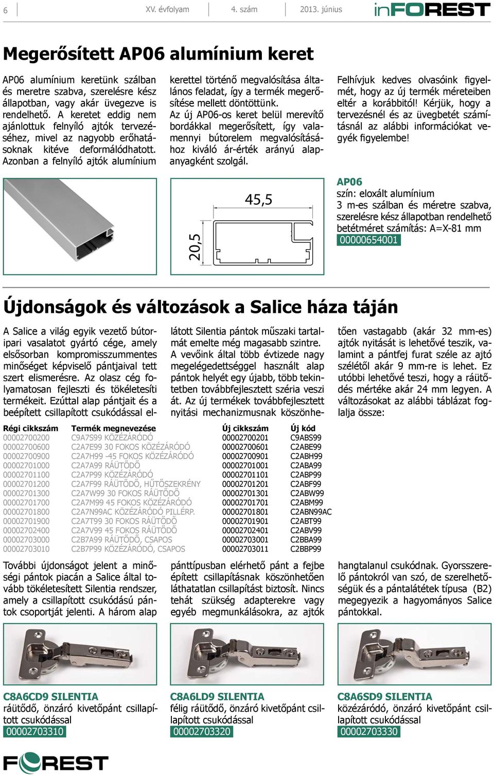 Azonban a felnyíló ajtók alumínium kerettel történő megvalósítása általános feladat, így a termék megerősítése mellett döntöttünk.