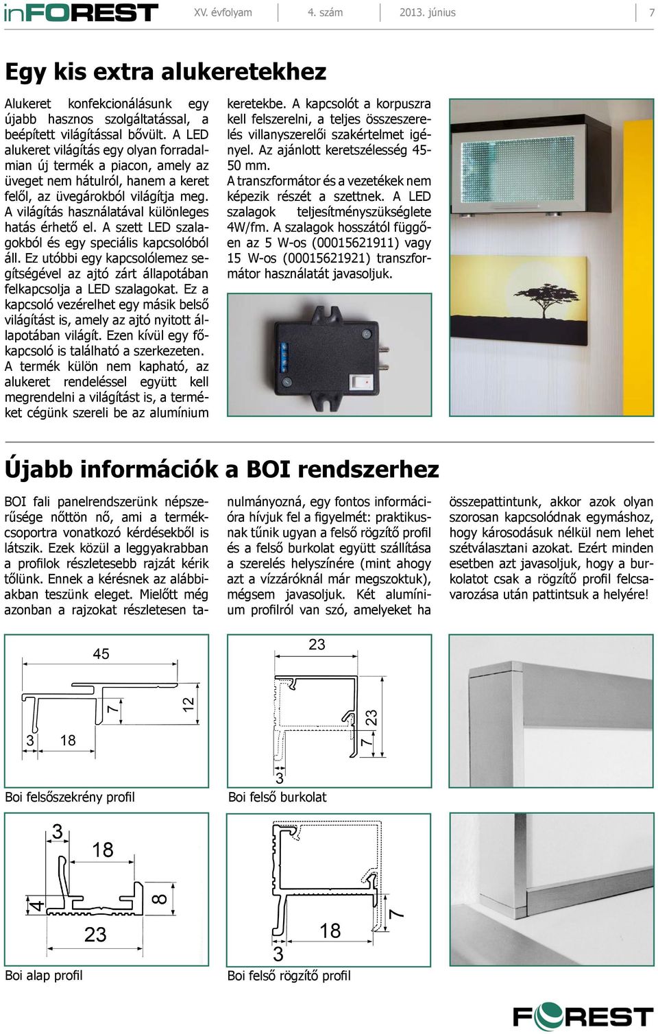 A világítás használatával különleges hatás érhető el. A szett LED szalagokból és egy speciális kapcsolóból áll.