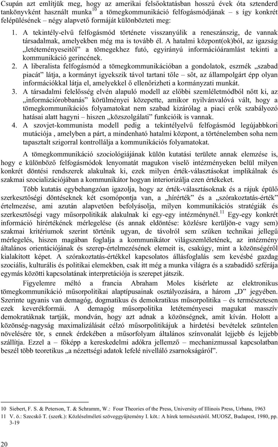 A hatalmi központ(ok)ból, az igazság letéteményeseitől a tömegekhez futó, egyirányú információáramlást tekinti a kommunikáció gerincének. 2.