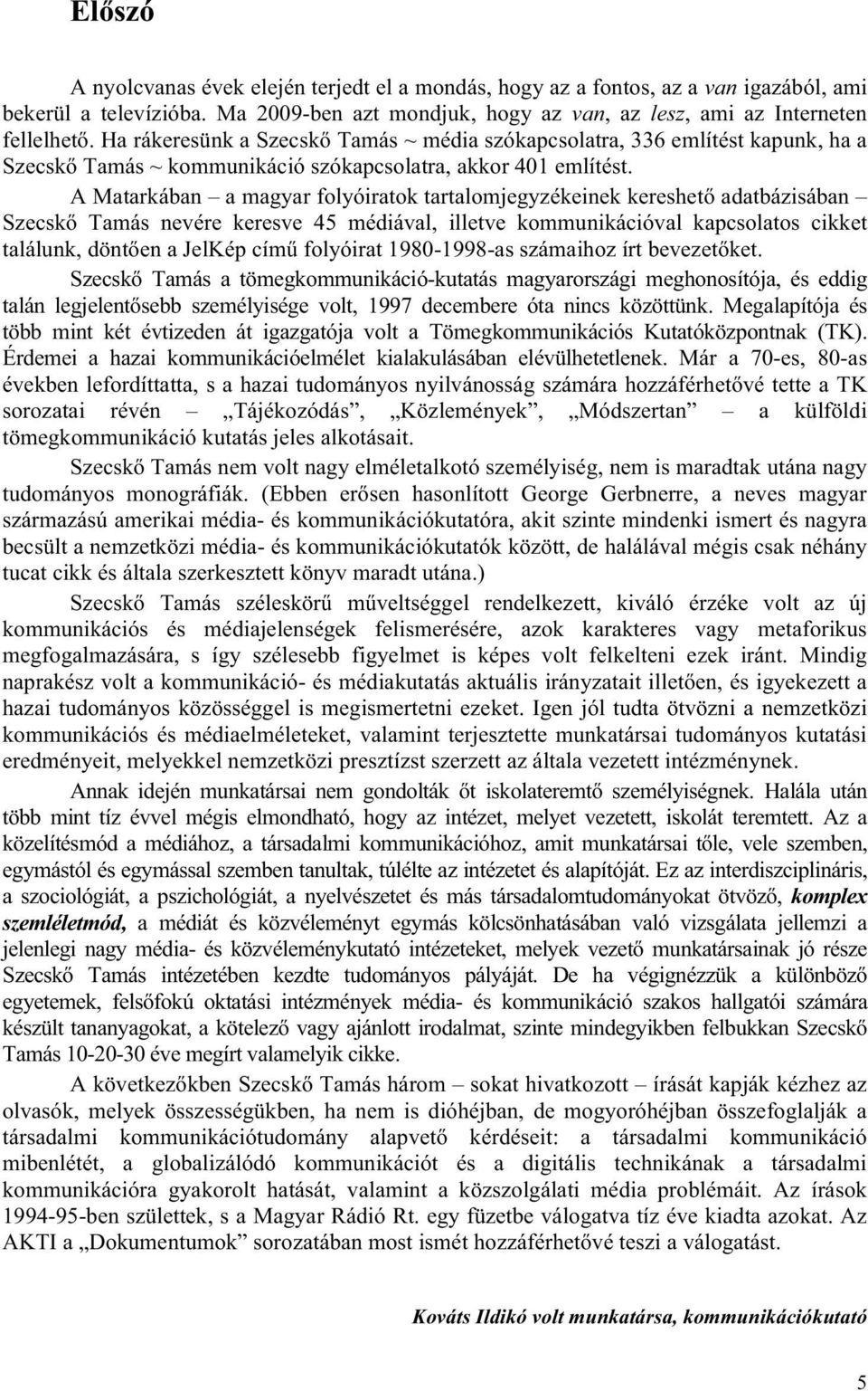 A Matarkában a magyar folyóiratok tartalomjegyzékeinek kereshető adatbázisában Szecskő Tamás nevére keresve 45 médiával, illetve kommunikációval kapcsolatos cikket találunk, döntően a JelKép című
