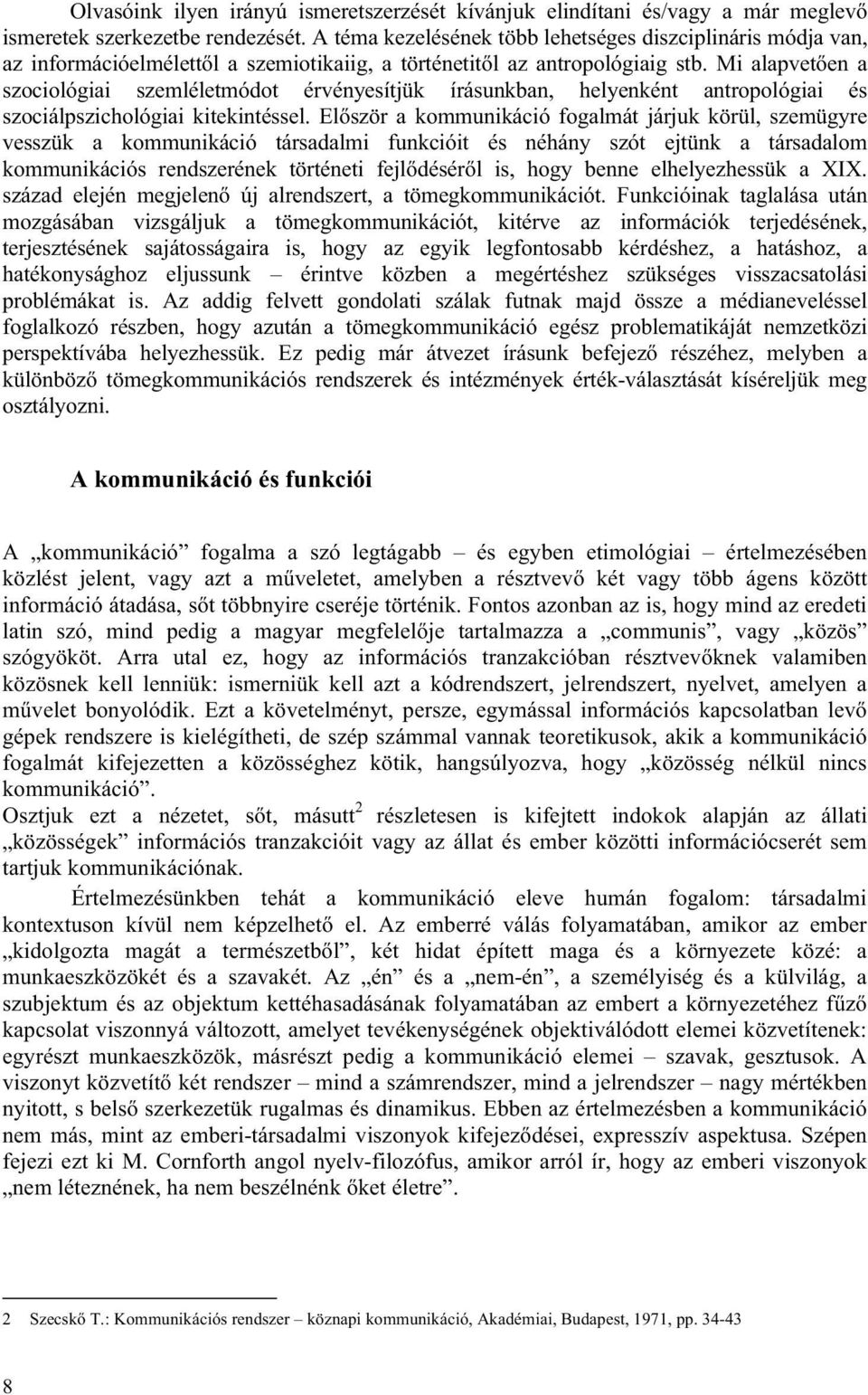 Mi alapvetően a szociológiai szemléletmódot érvényesítjük írásunkban, helyenként antropológiai és szociálpszichológiai kitekintéssel.