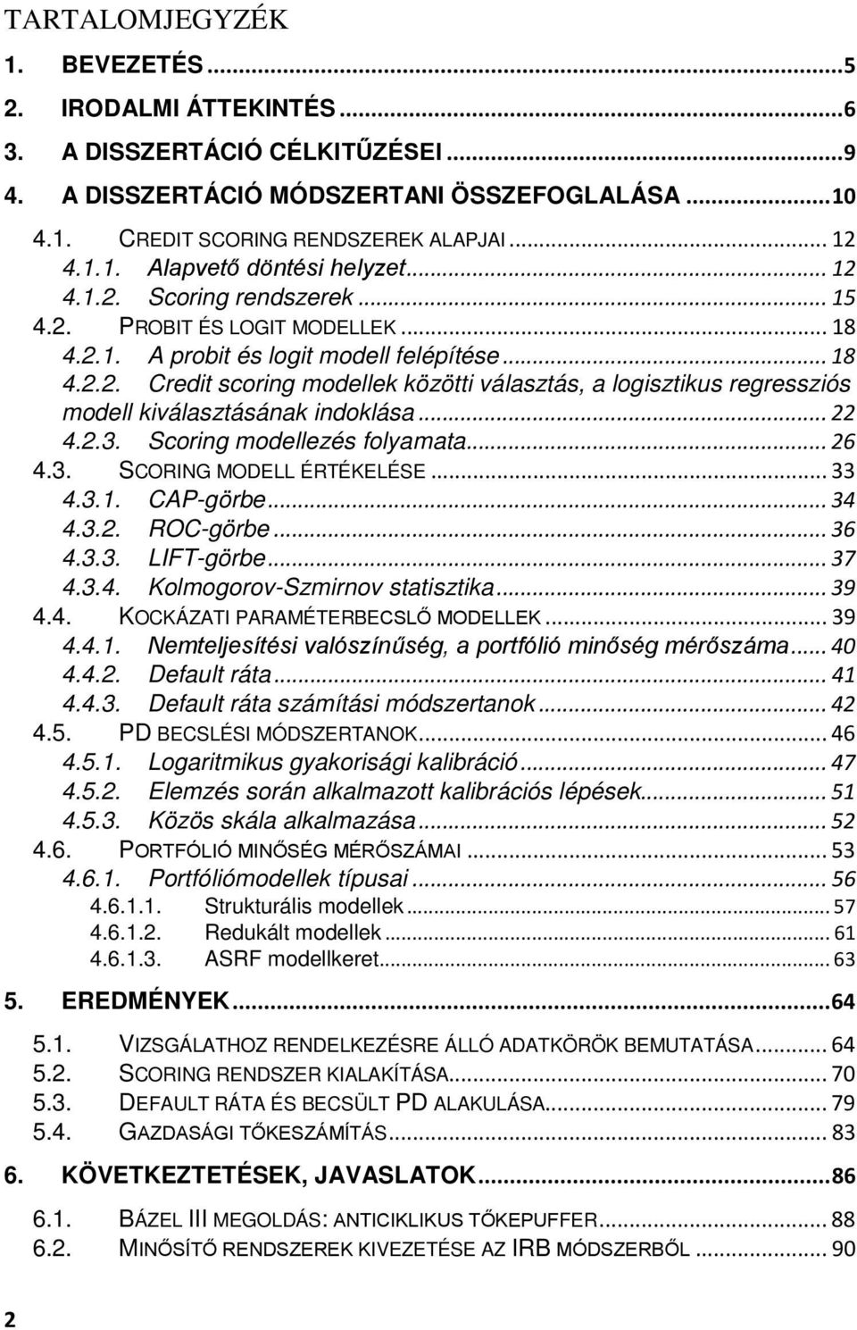 .. 22 4.2.3. Scoring modellezés folyamata... 26 4.3. SCORING MODELL ÉRTÉKELÉSE... 33 4.3.1. CAP-görbe... 34 4.3.2. ROC-görbe... 36 4.3.3. LIFT-görbe... 37 4.3.4. Kolmogorov-Szmirnov statisztika... 39 4.