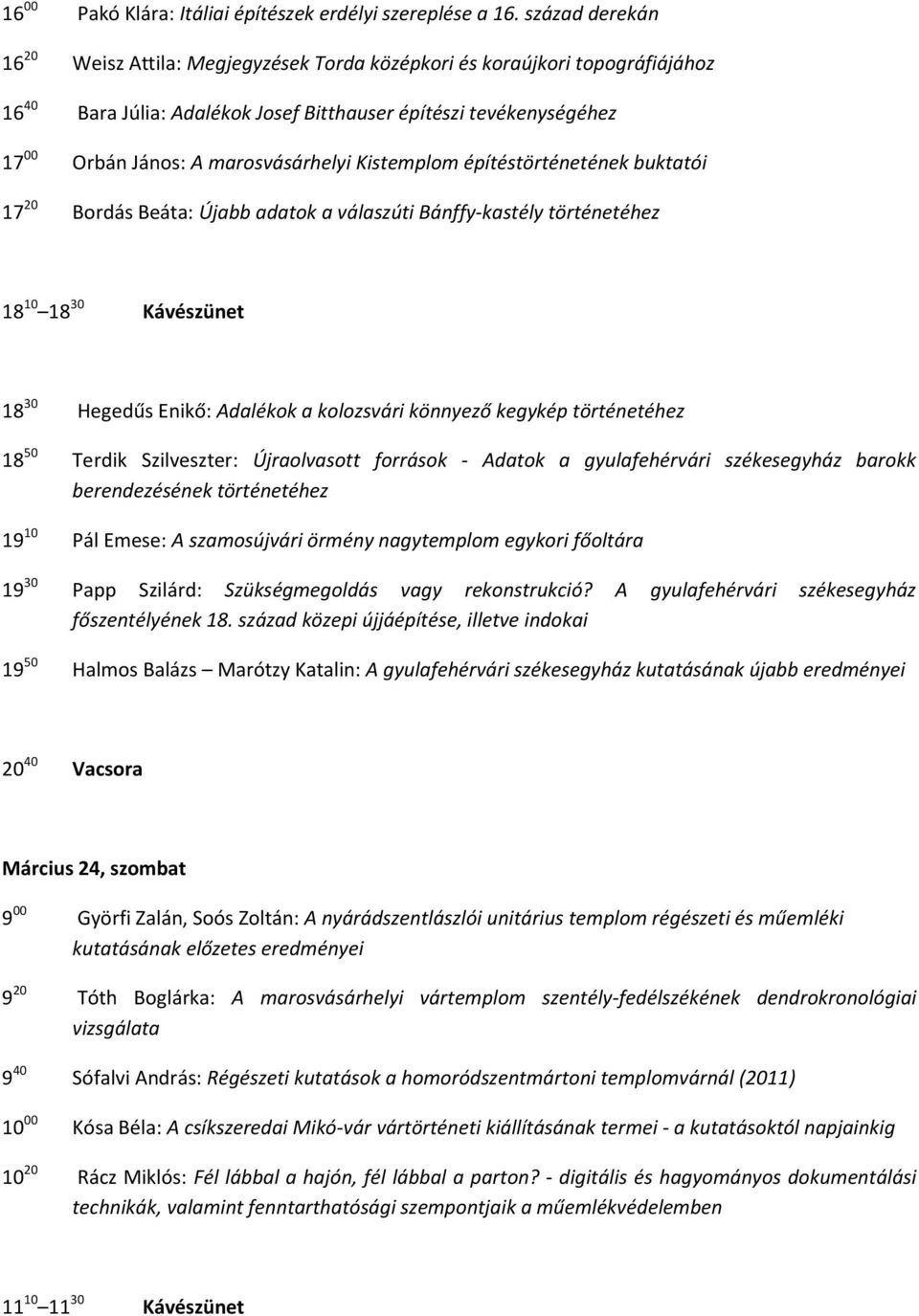 Kistemplom építéstörténetének buktatói 17 20 Bordás Beáta: Újabb adatok a válaszúti Bánffy-kastély történetéhez 18 10 18 30 Kávészünet 18 30 Hegedűs Enikő: Adalékok a kolozsvári könnyező kegykép