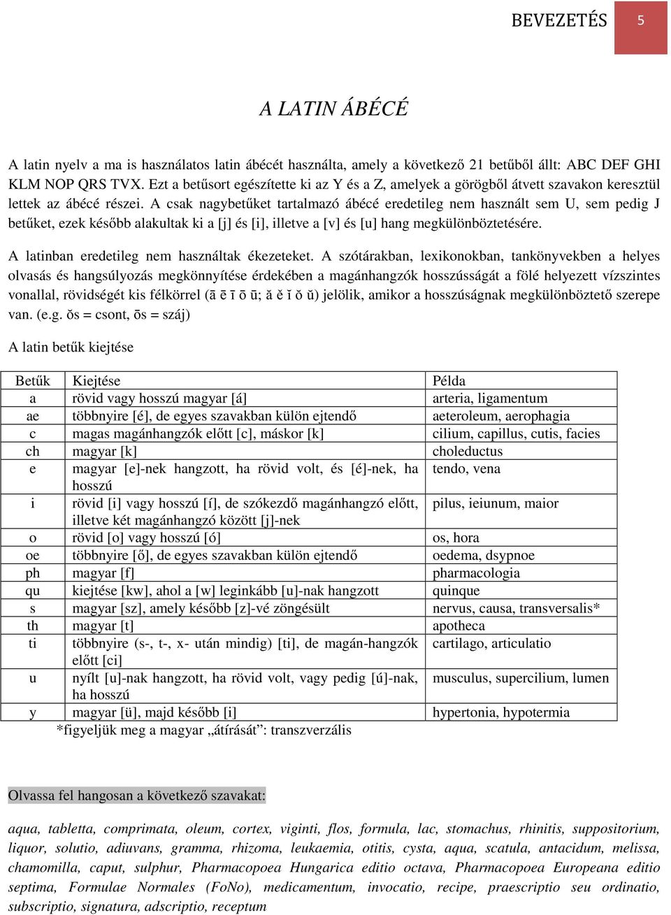 A csak nagybetket tartalmazó ábécé eredetileg nem használt sem U, sem pedig J betket, ezek késbb alakultak ki a [j] és [i], illetve a [v] és [u] hang megkülönböztetésére.