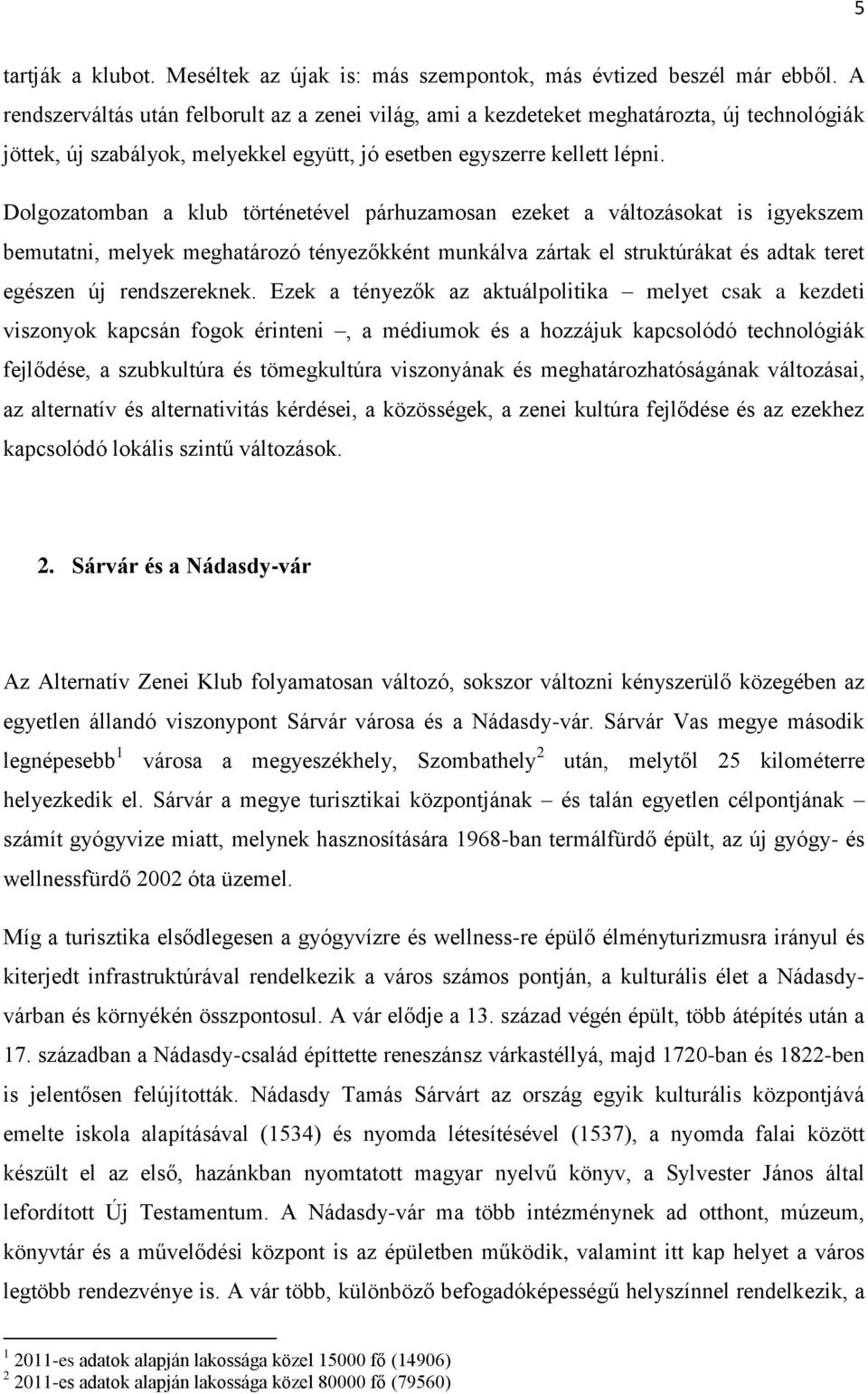 Dolgozatomban a klub történetével párhuzamosan ezeket a változásokat is igyekszem bemutatni, melyek meghatározó tényezőkként munkálva zártak el struktúrákat és adtak teret egészen új rendszereknek.