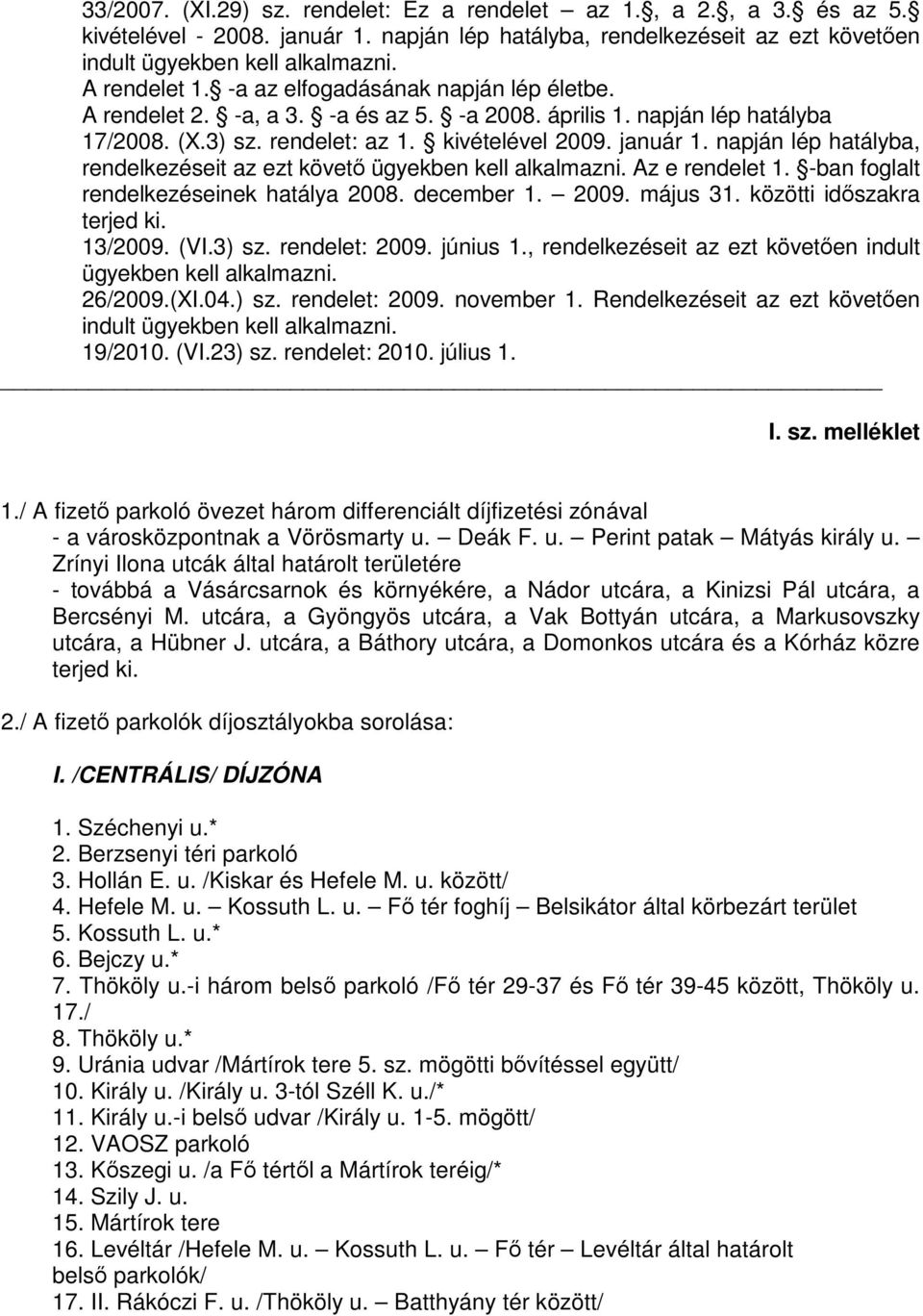 napján lép hatályba, rendelkezéseit az ezt követő ügyekben kell alkalmazni. Az e rendelet 1. -ban foglalt rendelkezéseinek hatálya 2008. december 1. 2009. május 31. közötti időszakra terjed ki.