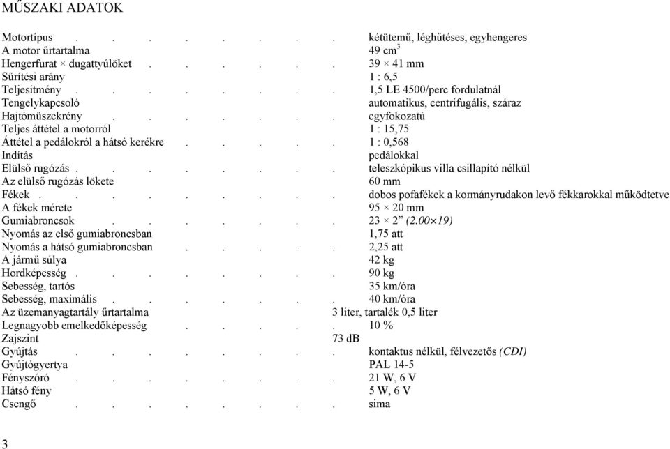 .... 1 : 0,568 Indítás pedálokkal Elülső rugózás........ teleszkópikus villa csillapító nélkül Az elülső rugózás lökete 60 mm Fékek.