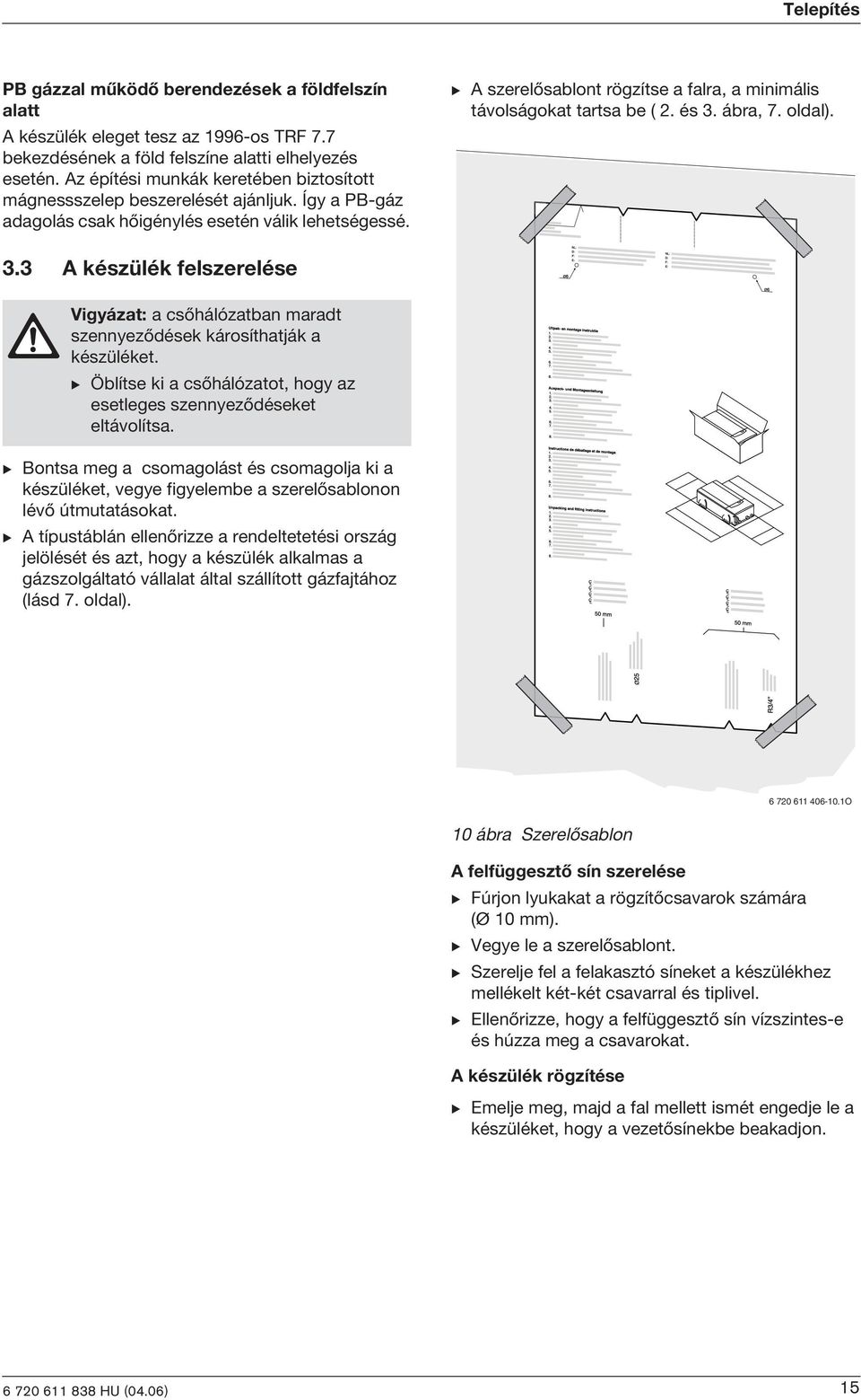 B A szerelõsablont rögzítse a falra, a mnmáls távolságokat tartsa be ( 2. és 3. ábra, 7. oldal). 3.3 A készülék felszerelése Vgyázat: a csõhálózatban maradt szennyezõdések károsíthatják a készüléket.