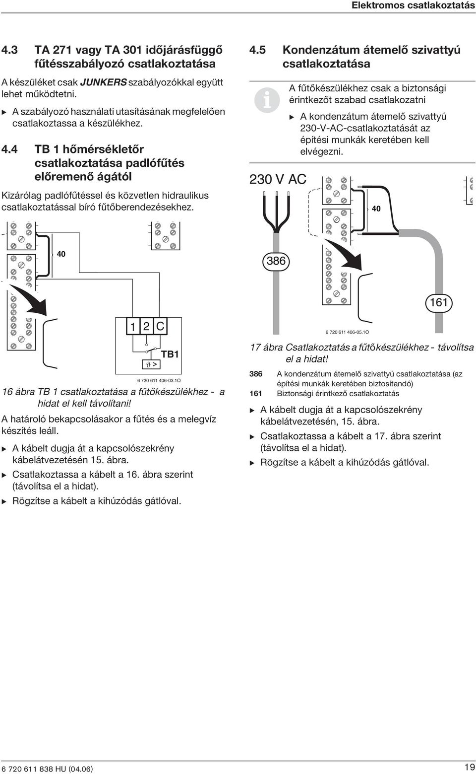 4 TB 1 hõmérsékletõr csatlakoztatása padlófûtés elõremenõ ágától Kzárólag padlófûtéssel és közvetlen hdraulkus csatlakoztatással bíró fûtõberendezésekhez.