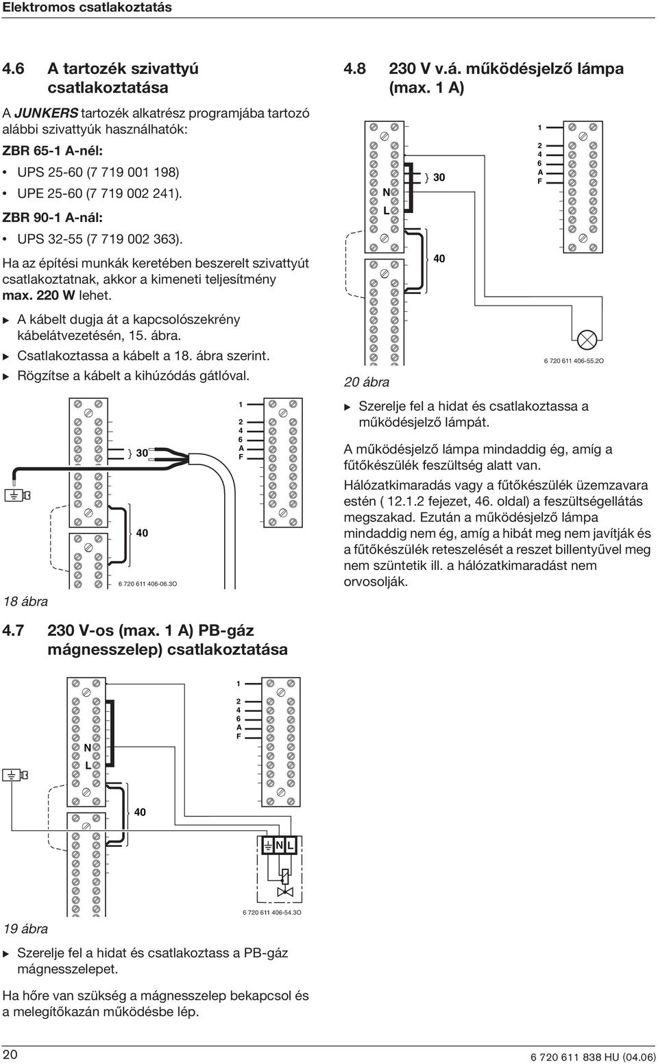 ZBR 90-1 A-nál: N L 30 2 4 6 A F UPS 32-55 (7 719 002 363). Ha az építés munkák keretében beszerelt szvattyút csatlakoztatnak, akkor a kmenet teljesítmény max. 220 W lehet.