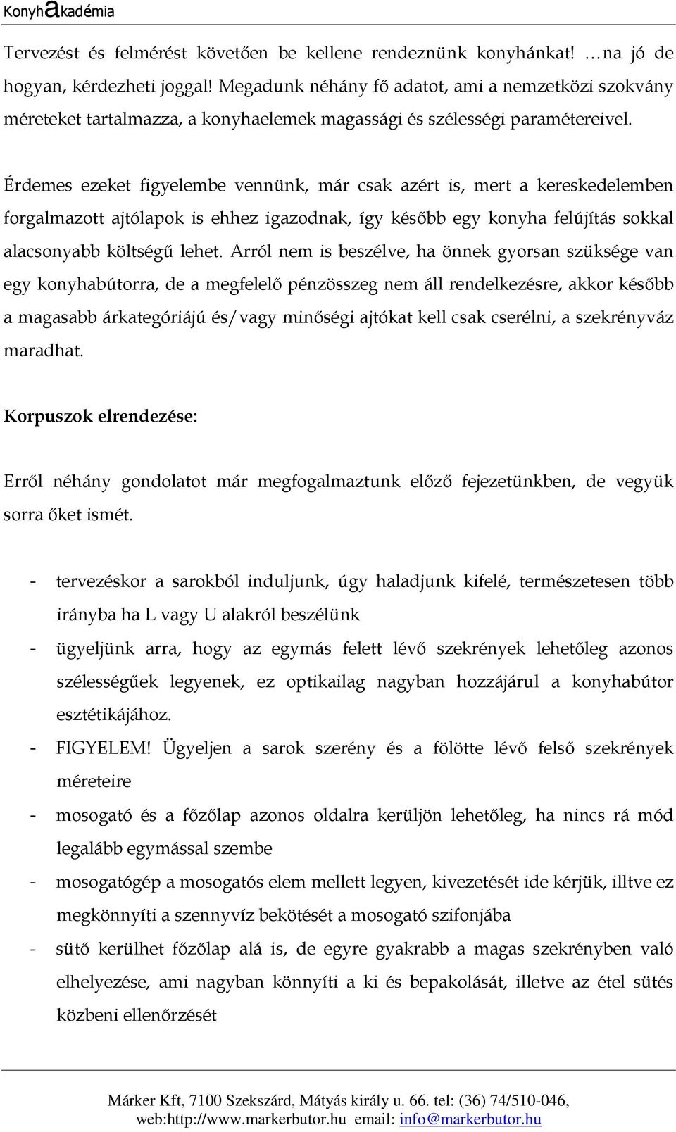 Érdemes ezeket figyelembe vennünk, már csak azért is, mert a kereskedelemben forgalmazott ajtólapok is ehhez igazodnak, így később egy konyha felújítás sokkal alacsonyabb költségű lehet.