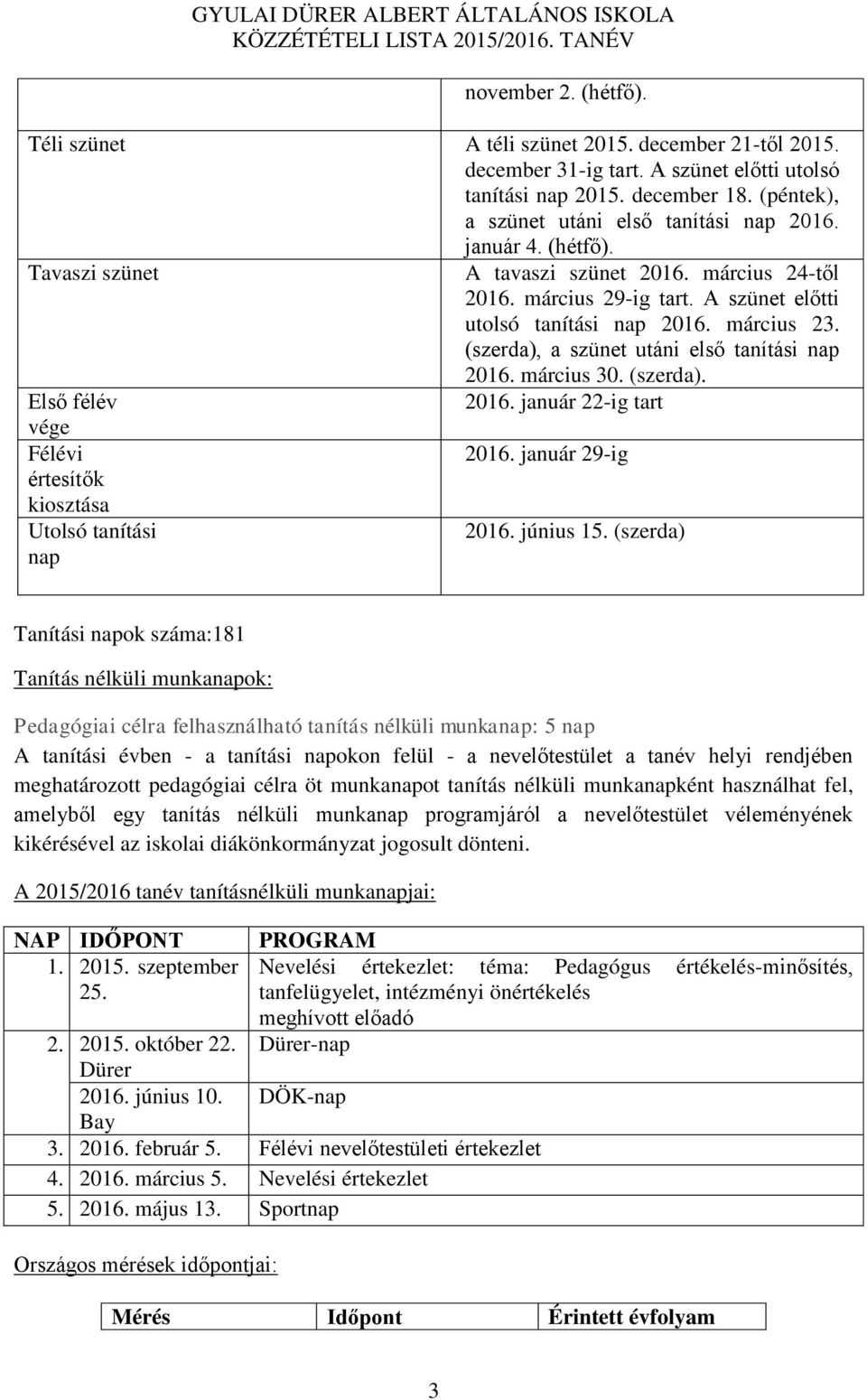 március 30. (szerda). Első félév 2016. január 22-ig tart vége Félévi 2016. január 29-ig értesítők kiosztása Utolsó tanítási 2016. június 15.