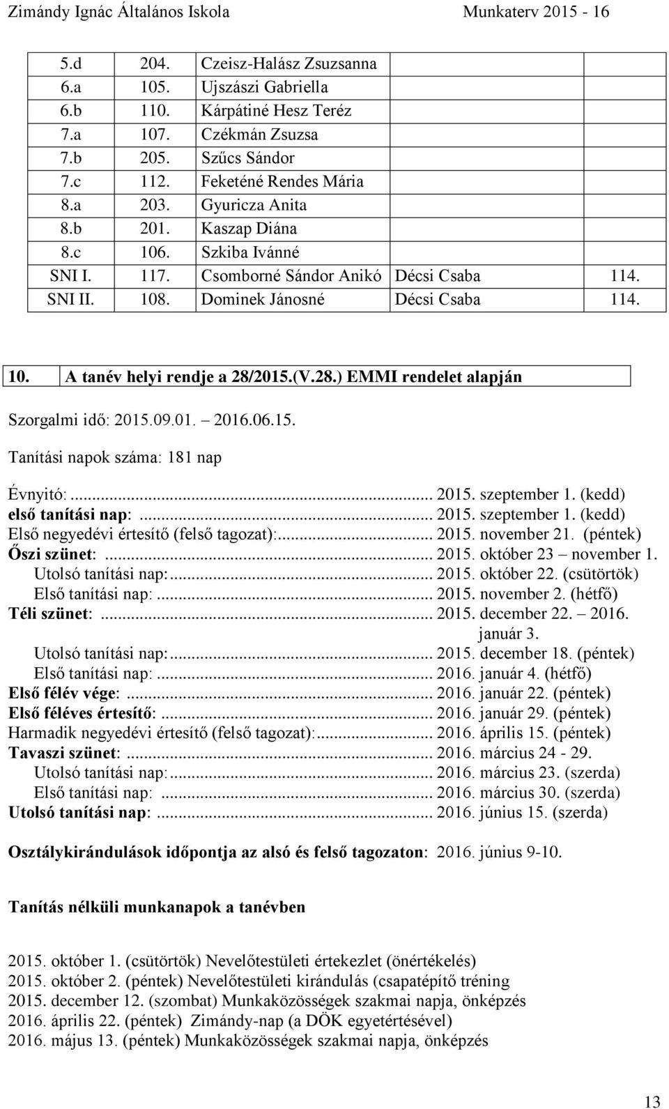 2015.(V.28.) EMMI rendelet alapján Szorgalmi idő: 2015.09.01. 2016.06.15. Tanítási napok száma: 181 nap Évnyitó:... 2015. szeptember 1. (kedd) első tanítási nap:... 2015. szeptember 1. (kedd) Első negyedévi értesítő (felső tagozat):.