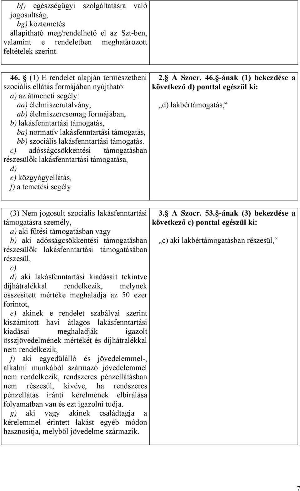 normatív lakásfenntartási támogatás, bb) szociális lakásfenntartási támogatás. c) adósságcsökkentési támogatásban részesülők lakásfenntartási támogatása, d) e) közgyógyellátás, f) a temetési segély.