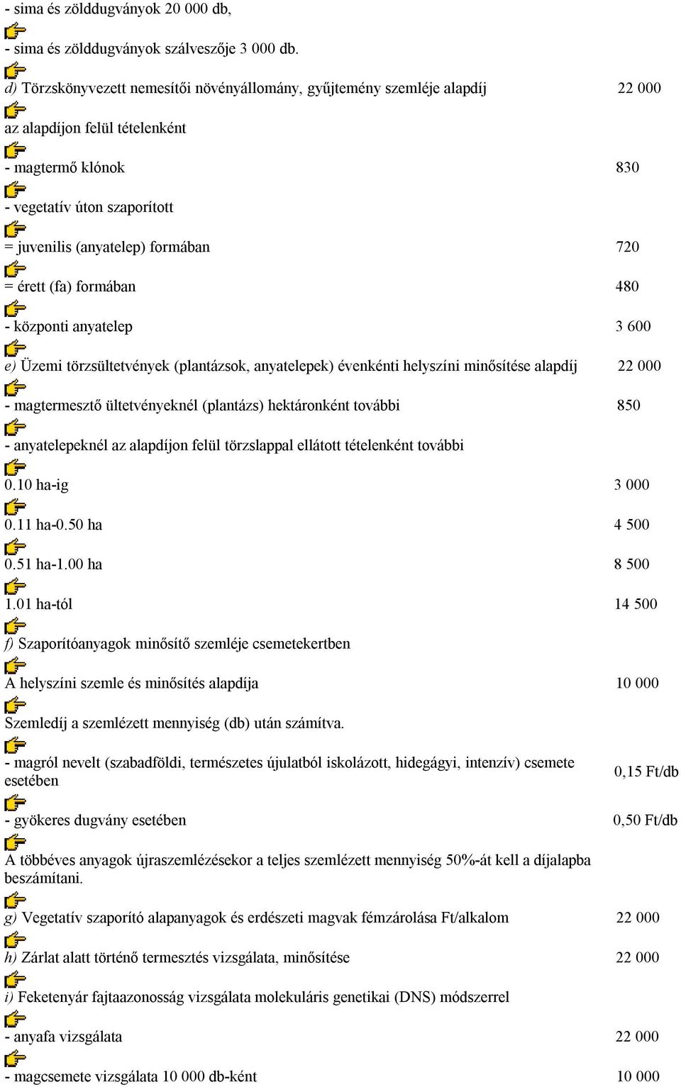 = érett (fa) formában 480 - központi anyatelep 3 600 e) Üzemi törzsültetvények (plantázsok, anyatelepek) évenkénti helyszíni minősítése alapdíj 22 000 - magtermesztő ültetvényeknél (plantázs)