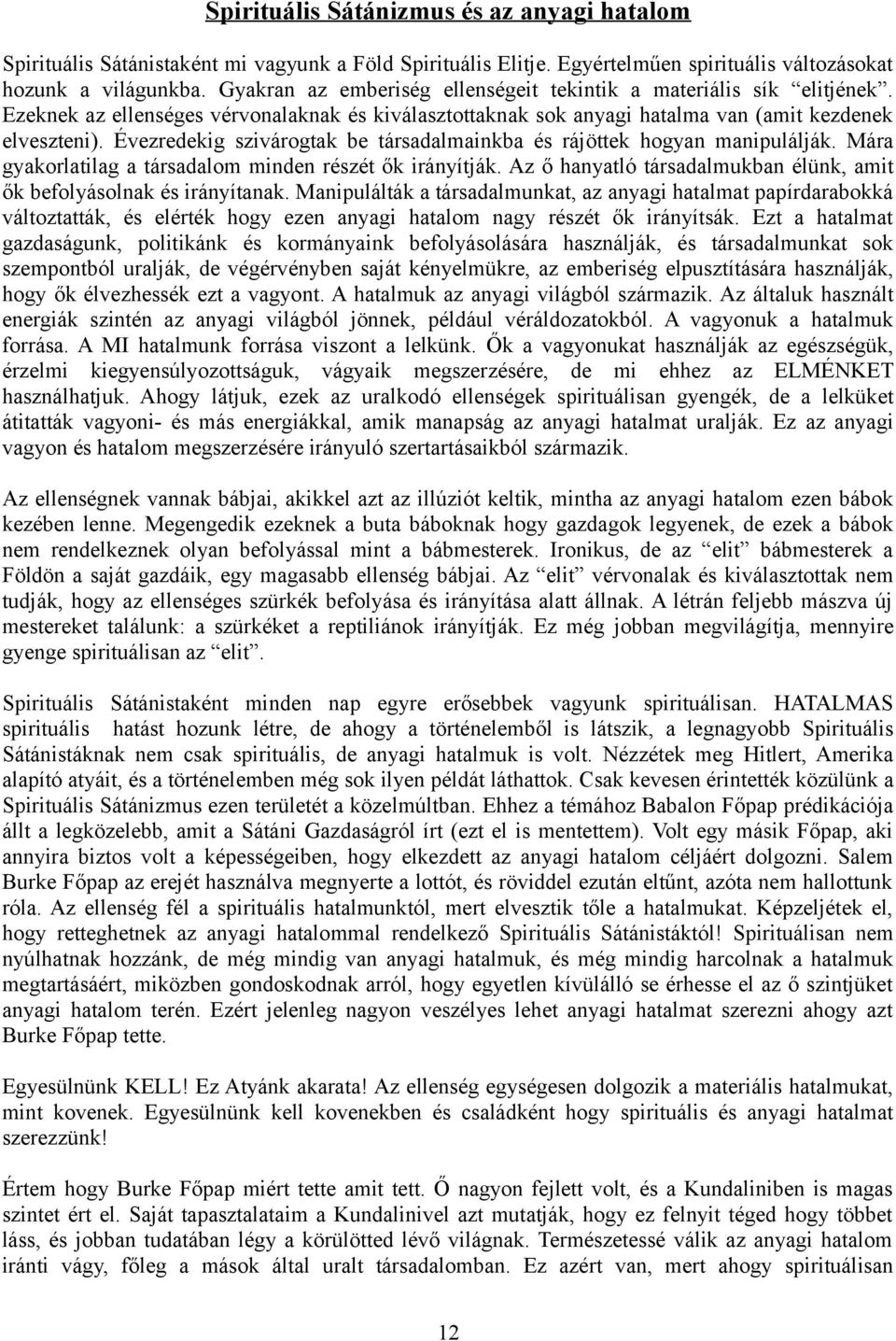 Évezredekig szivárogtak be társadalmainkba és rájöttek hogyan manipulálják. Mára gyakorlatilag a társadalom minden részét ők irányítják.