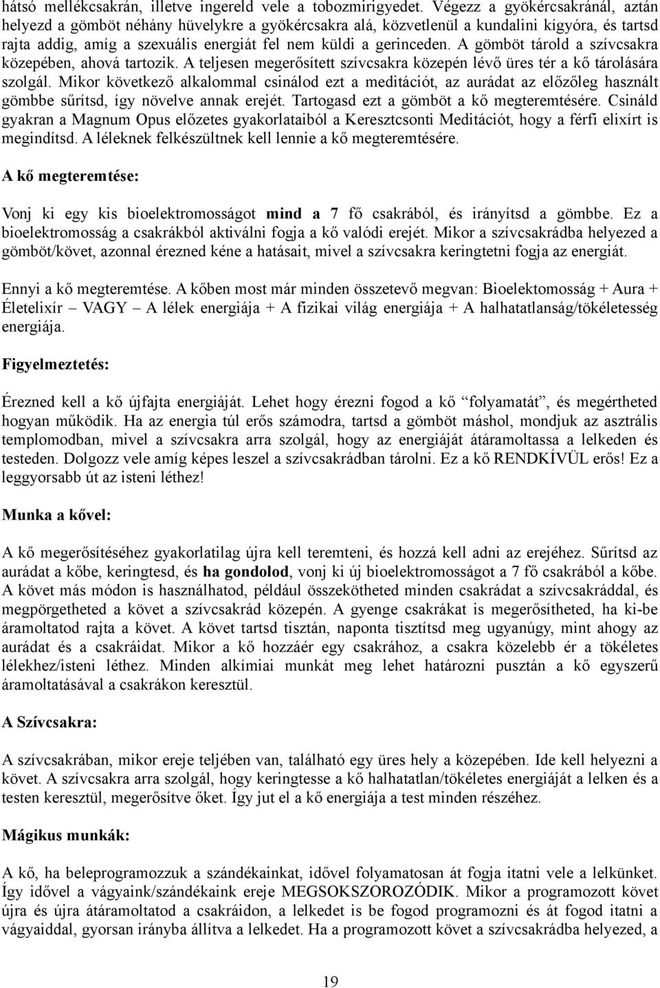 A gömböt tárold a szívcsakra közepében, ahová tartozik. A teljesen megerősített szívcsakra közepén lévő üres tér a kő tárolására szolgál.