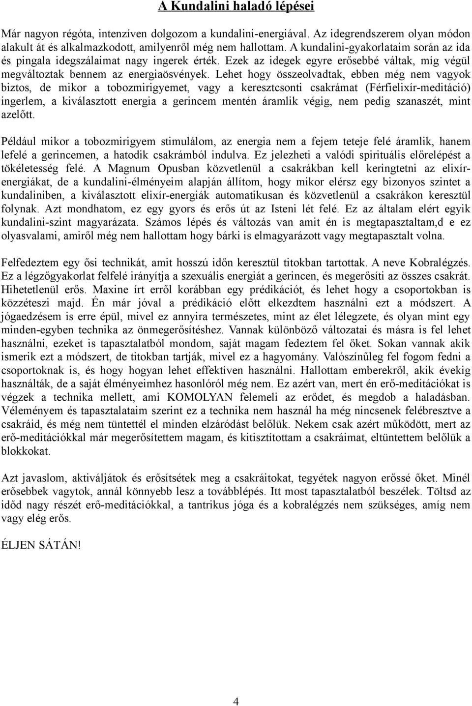 Lehet hogy összeolvadtak, ebben még nem vagyok biztos, de mikor a tobozmirigyemet, vagy a keresztcsonti csakrámat (Férfielixír-meditáció) ingerlem, a kiválasztott energia a gerincem mentén áramlik