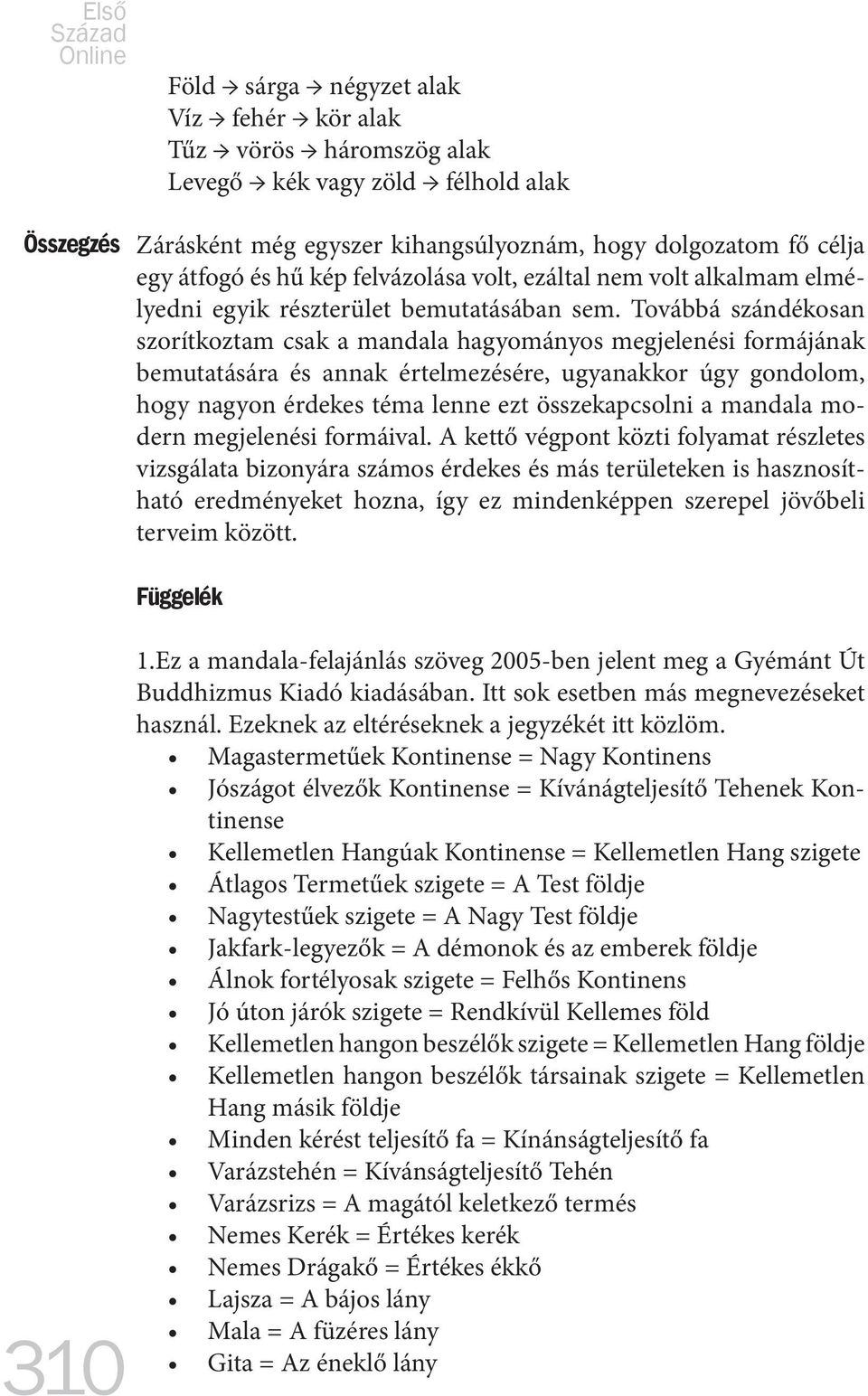 Továbbá szándékosan szorítkoztam csak a mandala hagyományos megjelenési formájának bemutatására és annak értelmezésére, ugyanakkor úgy gondolom, hogy nagyon érdekes téma lenne ezt összekapcsolni a